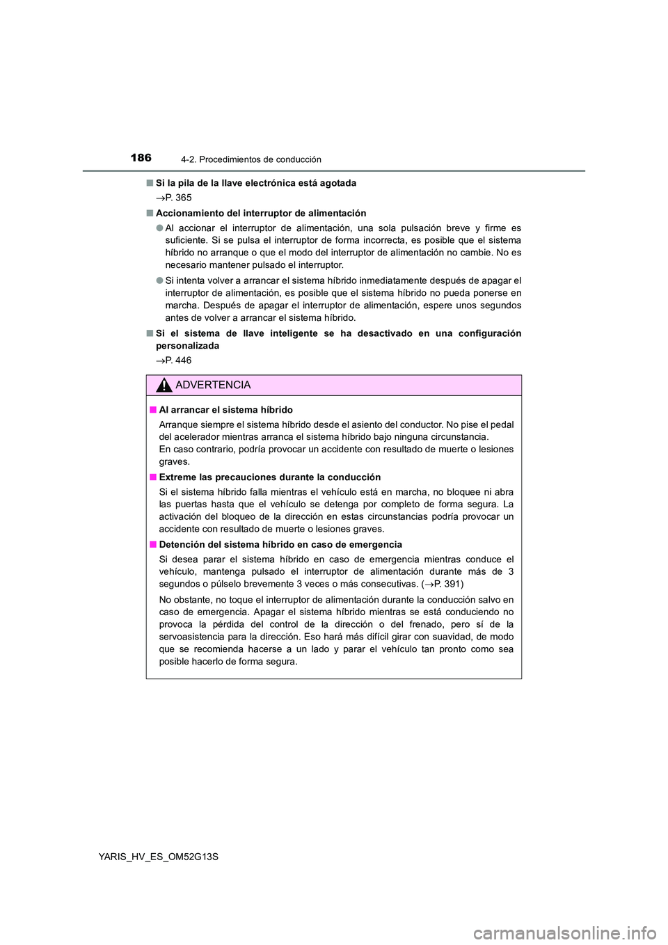 TOYOTA YARIS HYBRID 2016 Manual del propietario (in Spanish) 1864-2. Procedimientos de conducción
YARIS_HV_ES_OM52G13S
■ Si la pila de la llave electrónica está agotada
P. 3 6 5
■ Accionamiento del interruptor de alimentación
● Al accionar el TOYOTA YARIS HYBRID 2016 Manual del propietario (in Spanish) 1864-2. Procedimientos de conducción
YARIS_HV_ES_OM52G13S
■ Si la pila de la llave electrónica está agotada
P. 3 6 5
■ Accionamiento del interruptor de alimentación
● Al accionar el