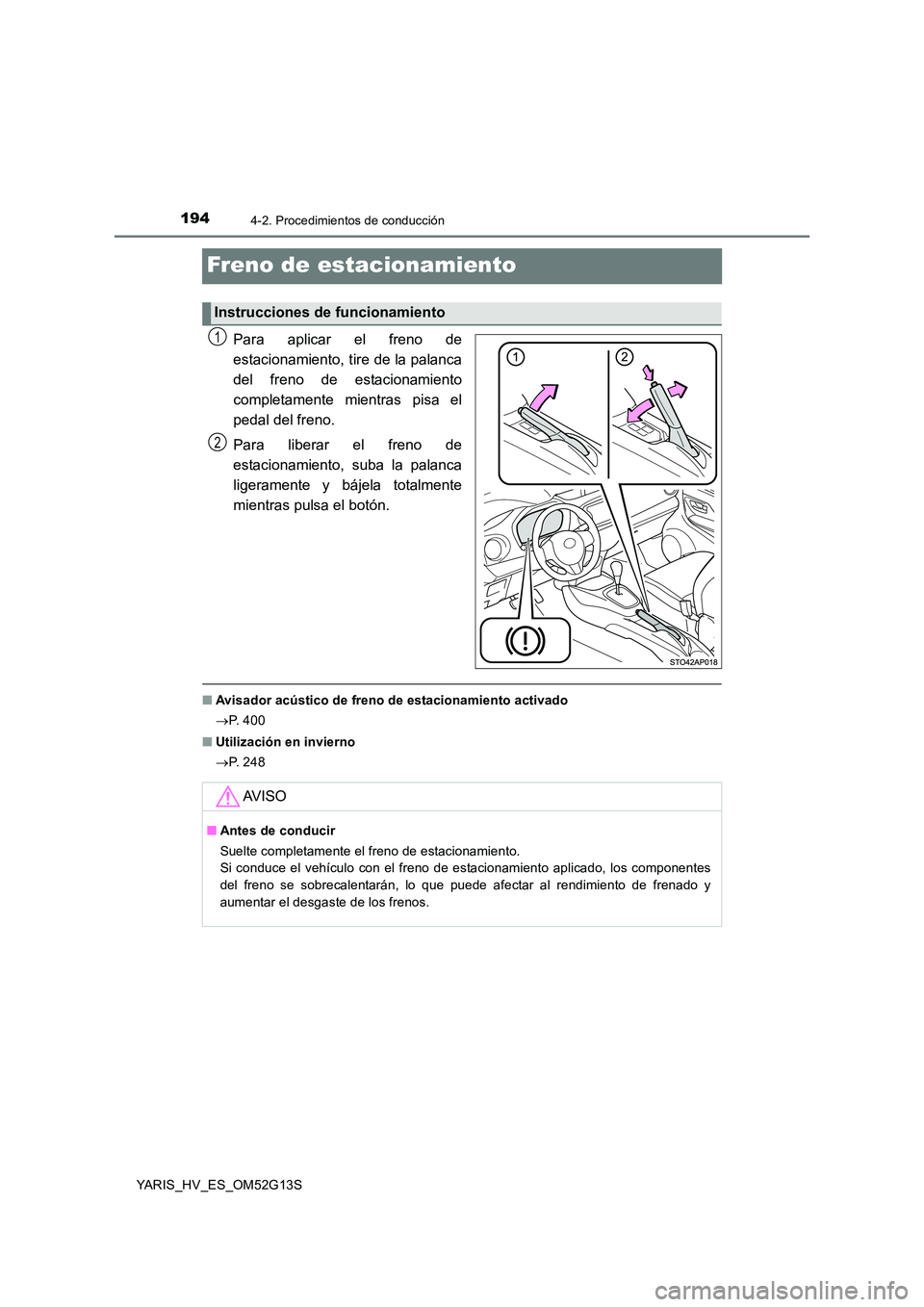 TOYOTA YARIS HYBRID 2016 Manual del propietario (in Spanish) 1944-2. Procedimientos de conducción
YARIS_HV_ES_OM52G13S
Freno de estacionamiento
Para aplicar el freno de
estacionamiento, tire de la palanca
del freno de estacionamiento
completamente mientras p TOYOTA YARIS HYBRID 2016 Manual del propietario (in Spanish) 1944-2. Procedimientos de conducción
YARIS_HV_ES_OM52G13S
Freno de estacionamiento
Para aplicar el freno de
estacionamiento, tire de la palanca
del freno de estacionamiento
completamente mientras p