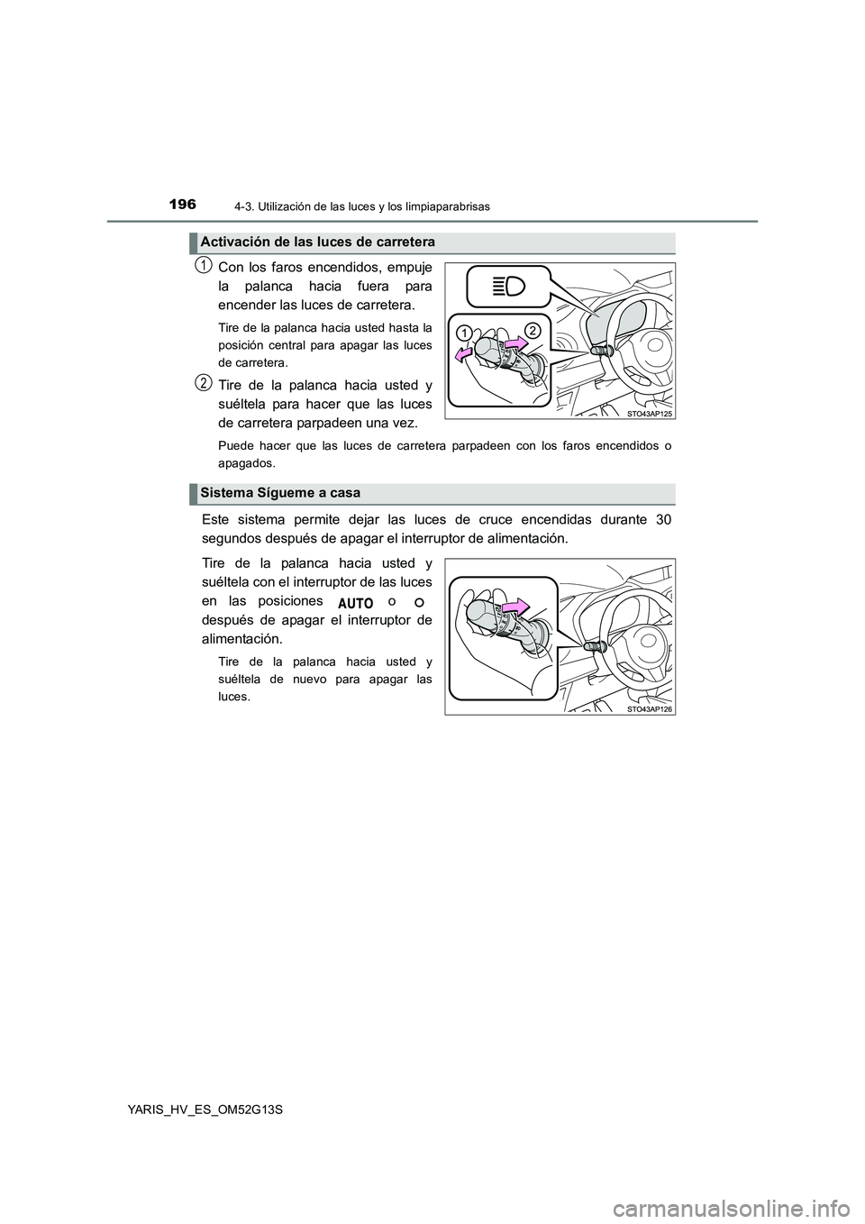 TOYOTA YARIS HYBRID 2016 Manual del propietario (in Spanish) 1964-3. Utilización de las luces y los limpiaparabrisas
YARIS_HV_ES_OM52G13S
Con los faros encendidos, empuje
la palanca hacia fuera para
encender las luces de carretera.
Tire de la palanca hacia u TOYOTA YARIS HYBRID 2016 Manual del propietario (in Spanish) 1964-3. Utilización de las luces y los limpiaparabrisas
YARIS_HV_ES_OM52G13S
Con los faros encendidos, empuje
la palanca hacia fuera para
encender las luces de carretera.
Tire de la palanca hacia u