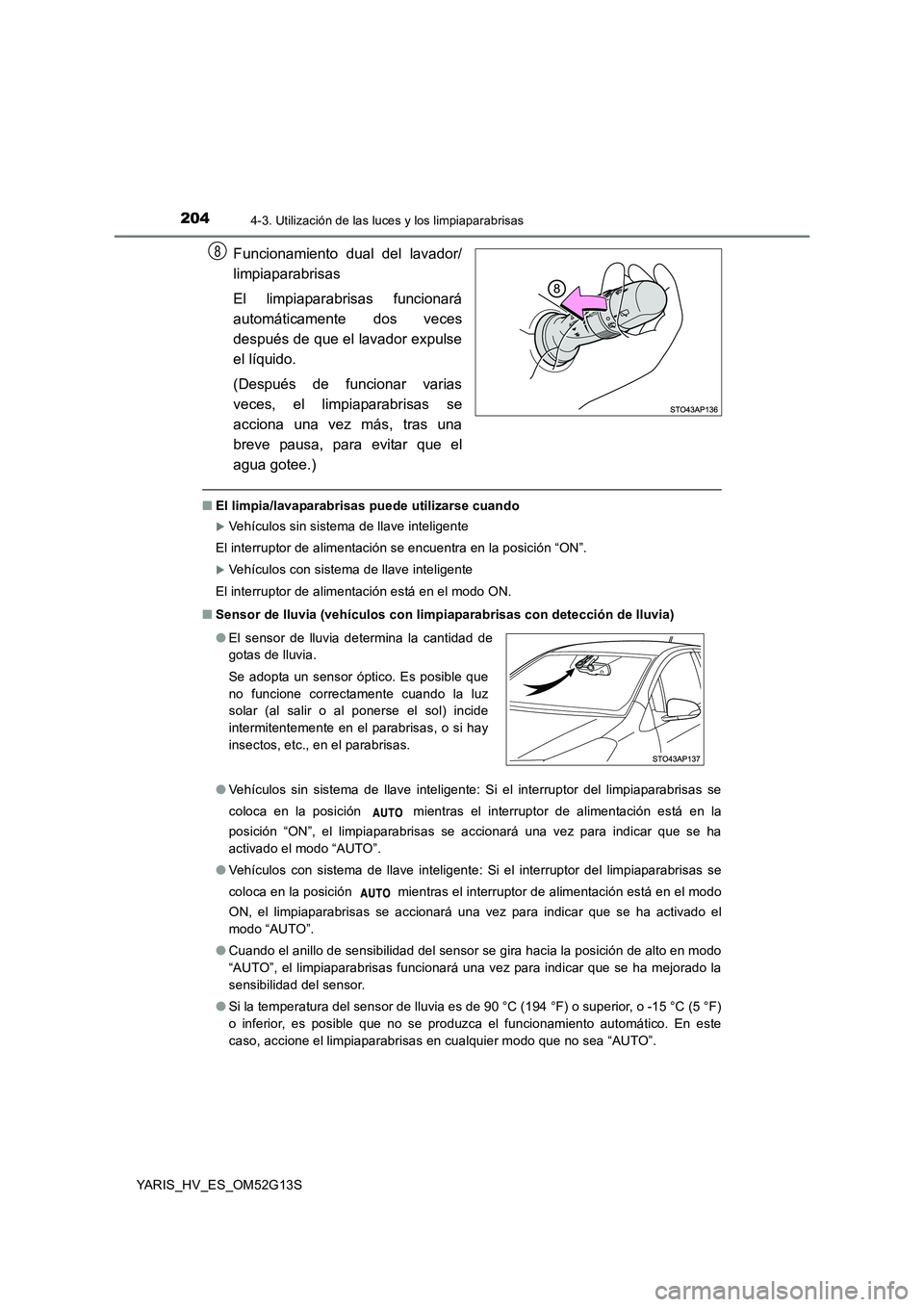 TOYOTA YARIS HYBRID 2016 Manual del propietario (in Spanish) 2044-3. Utilización de las luces y los limpiaparabrisas
YARIS_HV_ES_OM52G13S
Funcionamiento dual del lavador/
limpiaparabrisas
El limpiaparabrisas funcionará
automáticamente dos veces
después d TOYOTA YARIS HYBRID 2016 Manual del propietario (in Spanish) 2044-3. Utilización de las luces y los limpiaparabrisas
YARIS_HV_ES_OM52G13S
Funcionamiento dual del lavador/
limpiaparabrisas
El limpiaparabrisas funcionará
automáticamente dos veces
después d