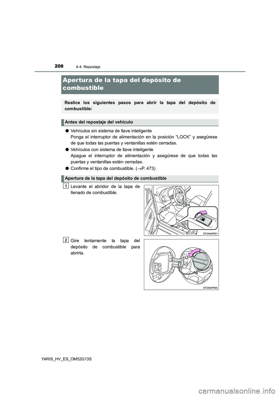 TOYOTA YARIS HYBRID 2016 Manual del propietario (in Spanish) 2084-4. Repostaje
YARIS_HV_ES_OM52G13S
Aper tura de la tapa del depósito de
combustible
● Vehículos sin sistema de llave inteligente
Ponga el interruptor de alimentación en la posición “LOC TOYOTA YARIS HYBRID 2016 Manual del propietario (in Spanish) 2084-4. Repostaje
YARIS_HV_ES_OM52G13S
Aper tura de la tapa del depósito de
combustible
● Vehículos sin sistema de llave inteligente
Ponga el interruptor de alimentación en la posición “LOC