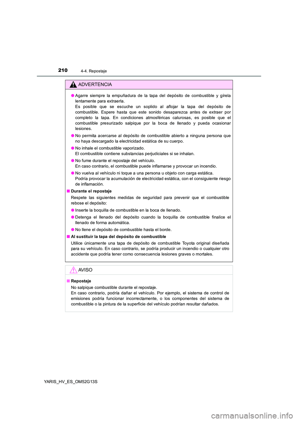 TOYOTA YARIS HYBRID 2016 Manual del propietario (in Spanish) 2104-4. Repostaje
YARIS_HV_ES_OM52G13S
ADVERTENCIA
●Agarre siempre la empuñadura de la tapa del depósito de combustible y gírela
lentamente para extraerla.
Es posible que se escuche un soplido TOYOTA YARIS HYBRID 2016 Manual del propietario (in Spanish) 2104-4. Repostaje
YARIS_HV_ES_OM52G13S
ADVERTENCIA
●Agarre siempre la empuñadura de la tapa del depósito de combustible y gírela
lentamente para extraerla.
Es posible que se escuche un soplido