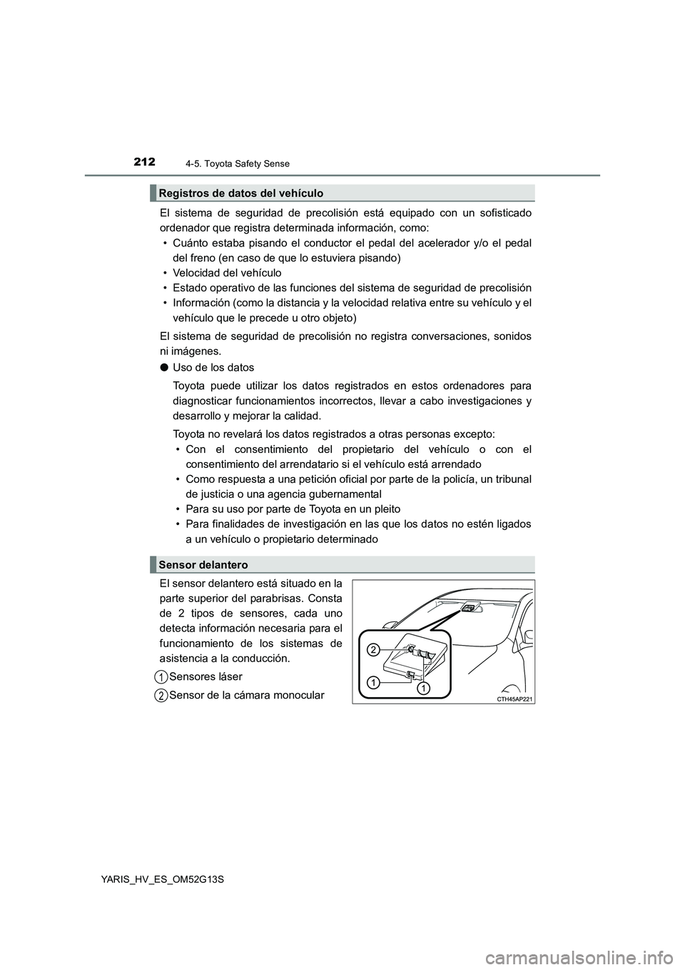 TOYOTA YARIS HYBRID 2016  Manual del propietario (in Spanish) 2124-5. Toyota Safety Sense
YARIS_HV_ES_OM52G13S
El sistema de seguridad de precolisión está equipado con un sofisticado 
ordenador que registra determinada información, como: 
• Cuánto estaba p