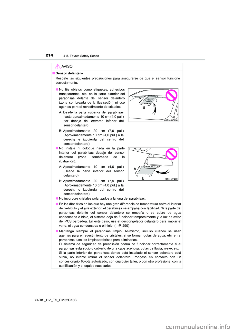 TOYOTA YARIS HYBRID 2016  Manual del propietario (in Spanish) 2144-5. Toyota Safety Sense
YARIS_HV_ES_OM52G13S
AV I S O
■Sensor delantero 
Respete las siguientes precauciones para asegurarse de que el sensor funcione 
correctamente: 
● No incorpore cristales