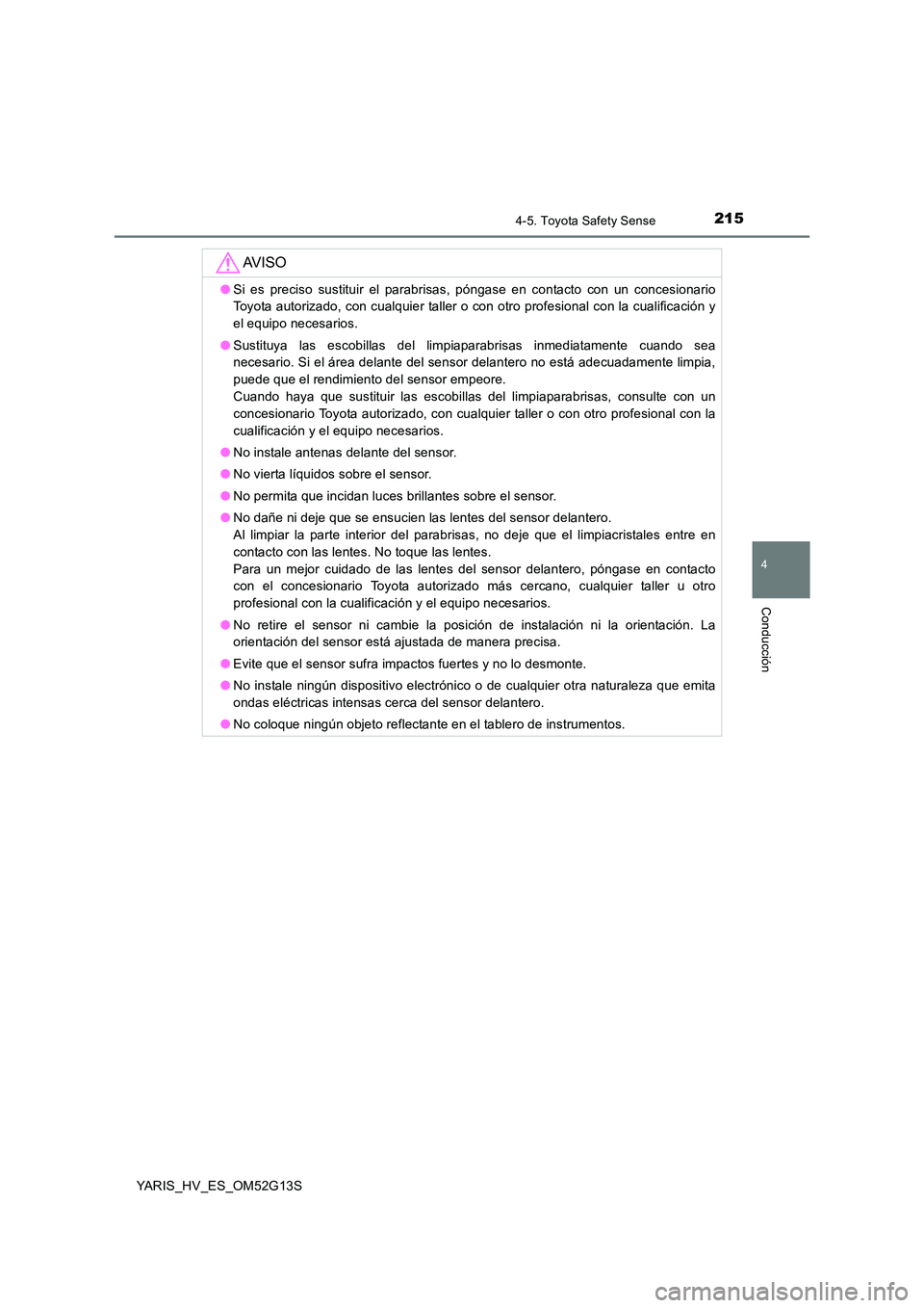 TOYOTA YARIS HYBRID 2016  Manual del propietario (in Spanish) 2154-5. Toyota Safety Sense
4
Conducción
YARIS_HV_ES_OM52G13S
AV I S O
●Si es preciso sustituir el parabrisas, póngase en contacto con un concesionario 
Toyota autorizado, con cualquier taller o c