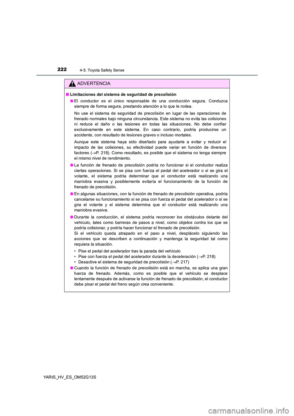 TOYOTA YARIS HYBRID 2016  Manual del propietario (in Spanish) 2224-5. Toyota Safety Sense
YARIS_HV_ES_OM52G13S
ADVERTENCIA
■Limitaciones del sistema de seguridad de precolisión 
● El conductor es el único responsable de una conducción segura. Conduzca 
si