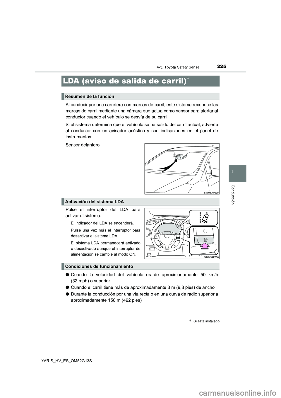 TOYOTA YARIS HYBRID 2016  Manual del propietario (in Spanish) 225
4
4-5. Toyota Safety Sense
Conducción
YARIS_HV_ES_OM52G13S
LDA (aviso de salida de carril)
Al conducir por una carretera con marcas de carril, este sistema reconoce las 
marcas de carril media