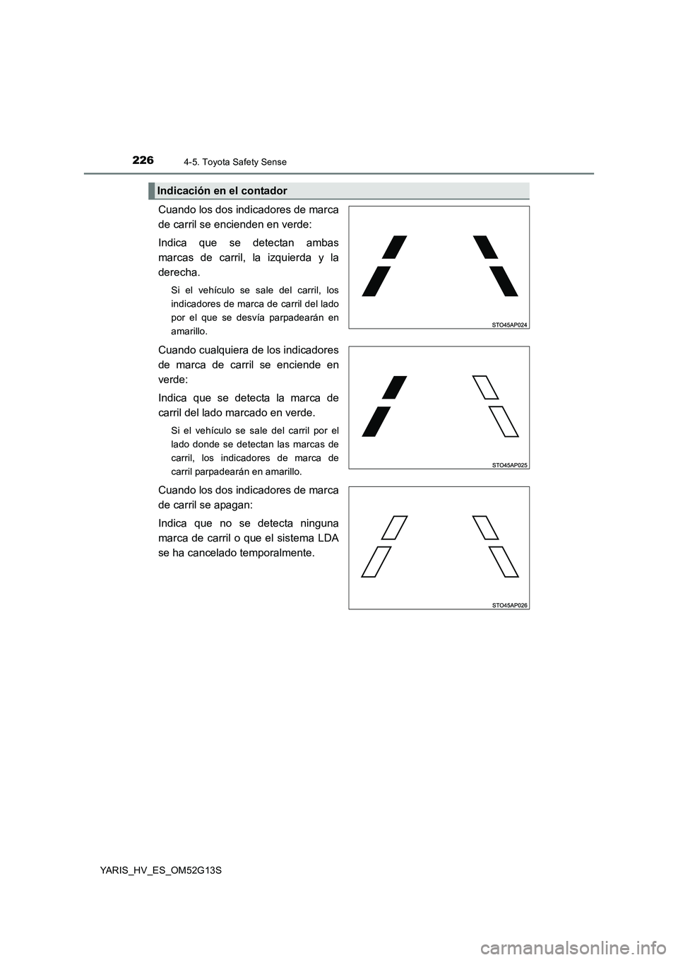 TOYOTA YARIS HYBRID 2016  Manual del propietario (in Spanish) 2264-5. Toyota Safety Sense
YARIS_HV_ES_OM52G13S
Cuando los dos indicadores de marca 
de carril se encienden en verde:  
Indica que se detectan ambas 
marcas de carril, la izquierda y la 
derecha.
Si 
