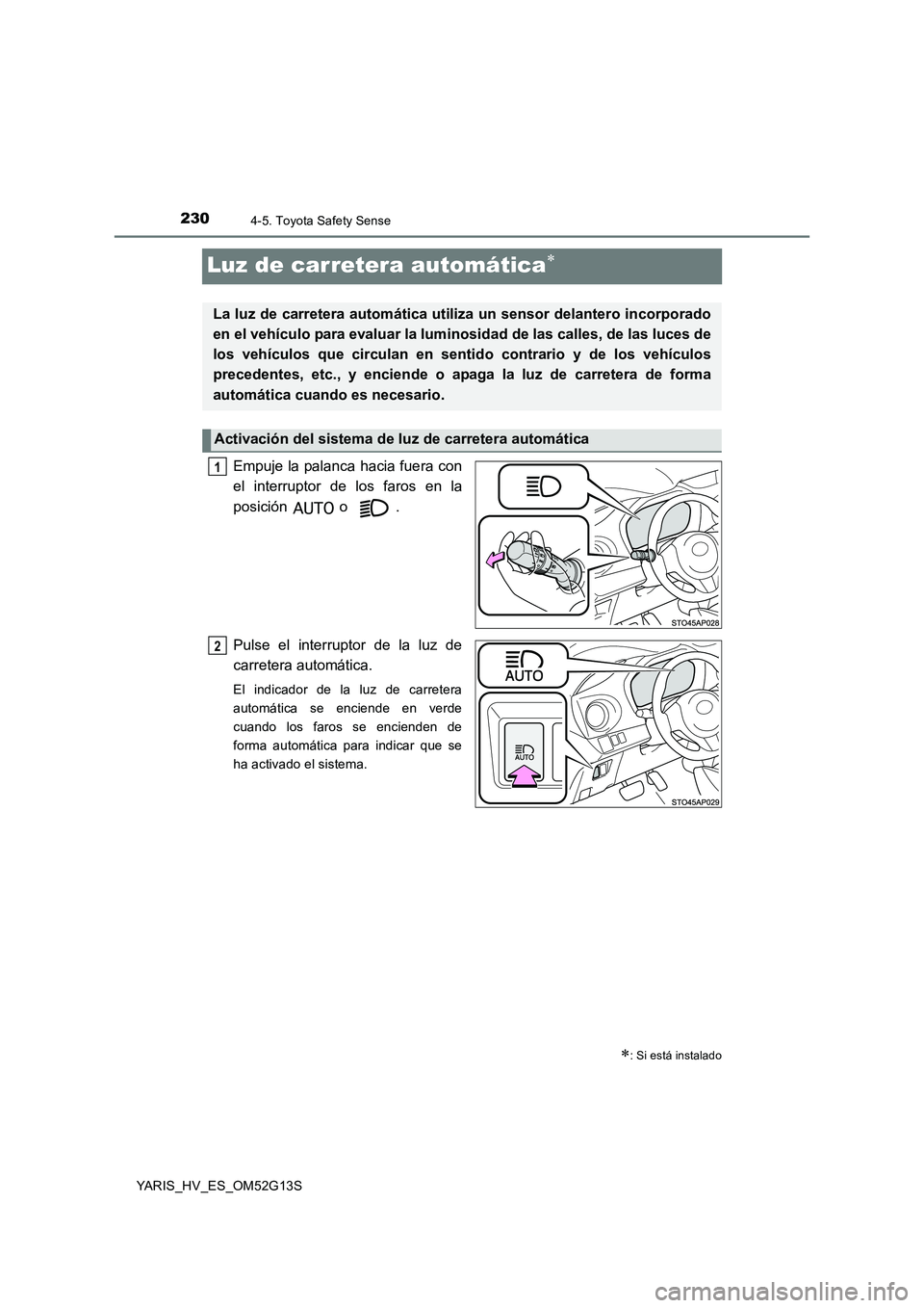 TOYOTA YARIS HYBRID 2016  Manual del propietario (in Spanish) 2304-5. Toyota Safety Sense
YARIS_HV_ES_OM52G13S
Luz de carretera automática
Empuje la palanca hacia fuera con 
el interruptor de los faros en la 
posición  o . 
Pulse el interruptor de la luz de
