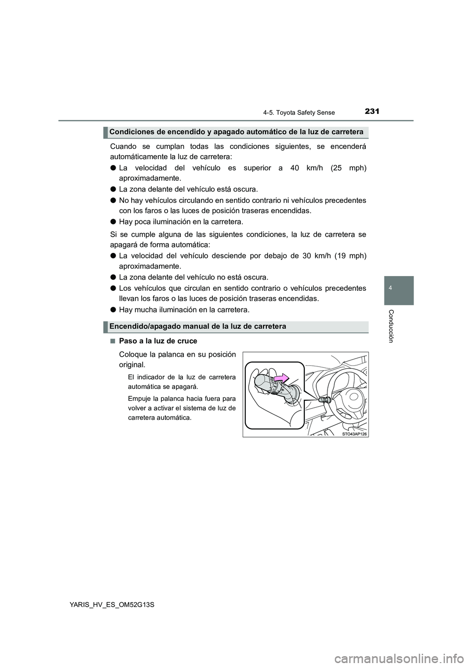 TOYOTA YARIS HYBRID 2016 Manual del propietario (in Spanish) 2314-5. Toyota Safety Sense
4
Conducción
YARIS_HV_ES_OM52G13S
Cuando se cumplan todas las condiciones siguientes, se encenderá
automáticamente la luz de carretera:
● La velocidad del vehículo TOYOTA YARIS HYBRID 2016 Manual del propietario (in Spanish) 2314-5. Toyota Safety Sense
4
Conducción
YARIS_HV_ES_OM52G13S
Cuando se cumplan todas las condiciones siguientes, se encenderá
automáticamente la luz de carretera:
● La velocidad del vehículo