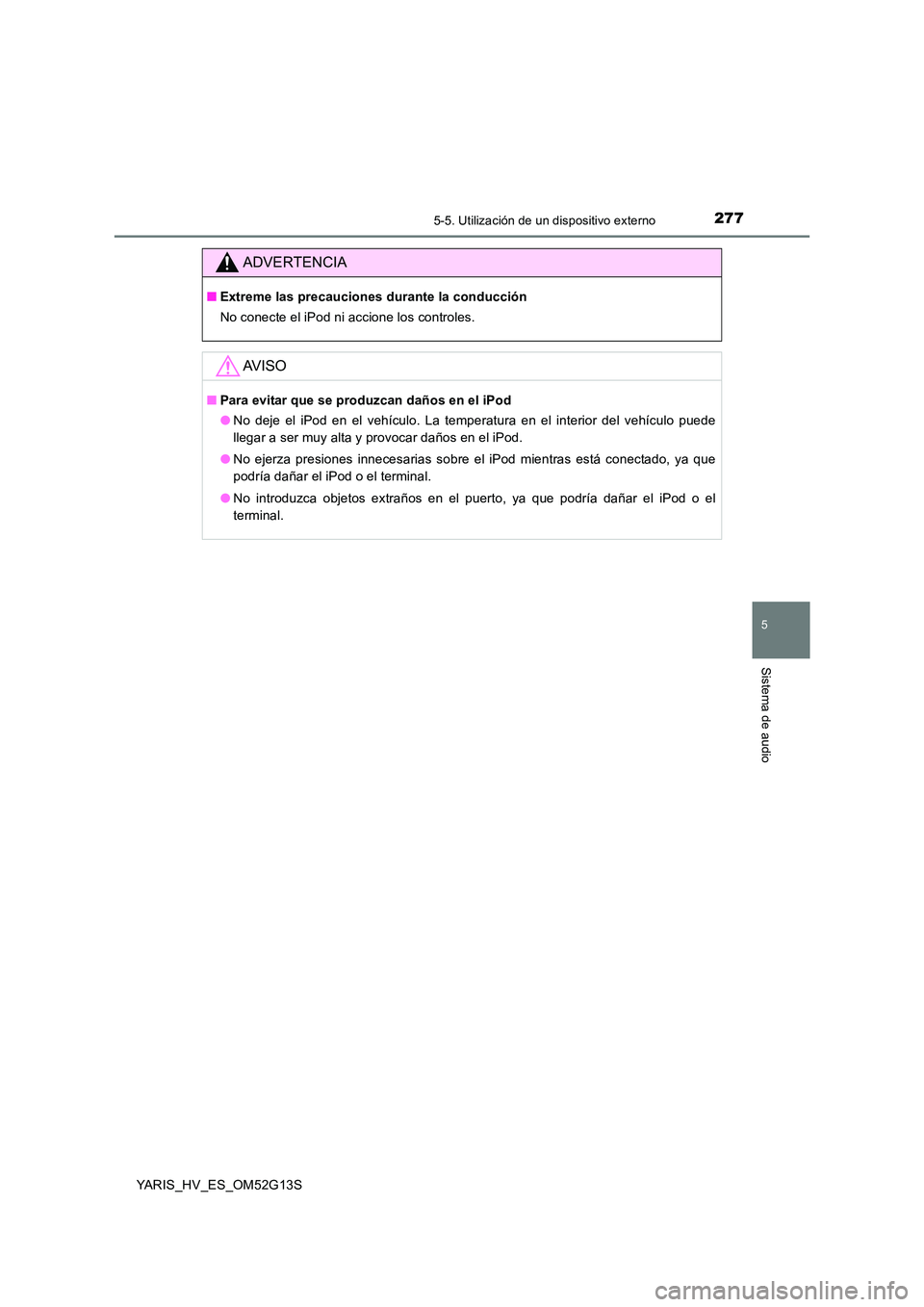 TOYOTA YARIS HYBRID 2016  Manual del propietario (in Spanish) 2775-5. Utilización de un dispositivo externo
5
Sistema de audio
YARIS_HV_ES_OM52G13S
ADVERTENCIA
■Extreme las precauciones durante la conducción 
No conecte el iPod ni accione los controles.
AV I