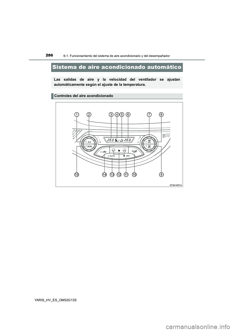 TOYOTA YARIS HYBRID 2016 Manual del propietario (in Spanish) 2866-1. Funcionamiento del sistema de aire acondicionado y del desempañador
YARIS_HV_ES_OM52G13S
Sistema de aire acondicionado automático
Las salidas de aire y la velocidad del ventilador se ajustan TOYOTA YARIS HYBRID 2016 Manual del propietario (in Spanish) 2866-1. Funcionamiento del sistema de aire acondicionado y del desempañador
YARIS_HV_ES_OM52G13S
Sistema de aire acondicionado automático
Las salidas de aire y la velocidad del ventilador se ajustan