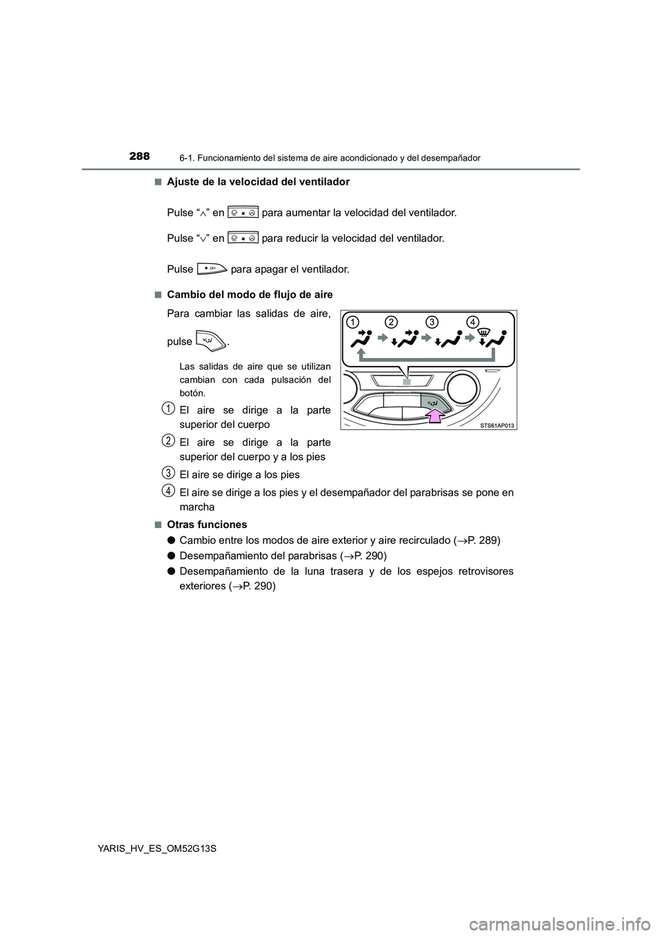 TOYOTA YARIS HYBRID 2016 Manual del propietario (in Spanish) 2886-1. Funcionamiento del sistema de aire acondicionado y del desempañador
YARIS_HV_ES_OM52G13S
■Ajuste de la velocidad del ventilador
Pulse “ ” en para aumentar la velocidad del ventil TOYOTA YARIS HYBRID 2016 Manual del propietario (in Spanish) 2886-1. Funcionamiento del sistema de aire acondicionado y del desempañador
YARIS_HV_ES_OM52G13S
■Ajuste de la velocidad del ventilador
Pulse “ ” en para aumentar la velocidad del ventil