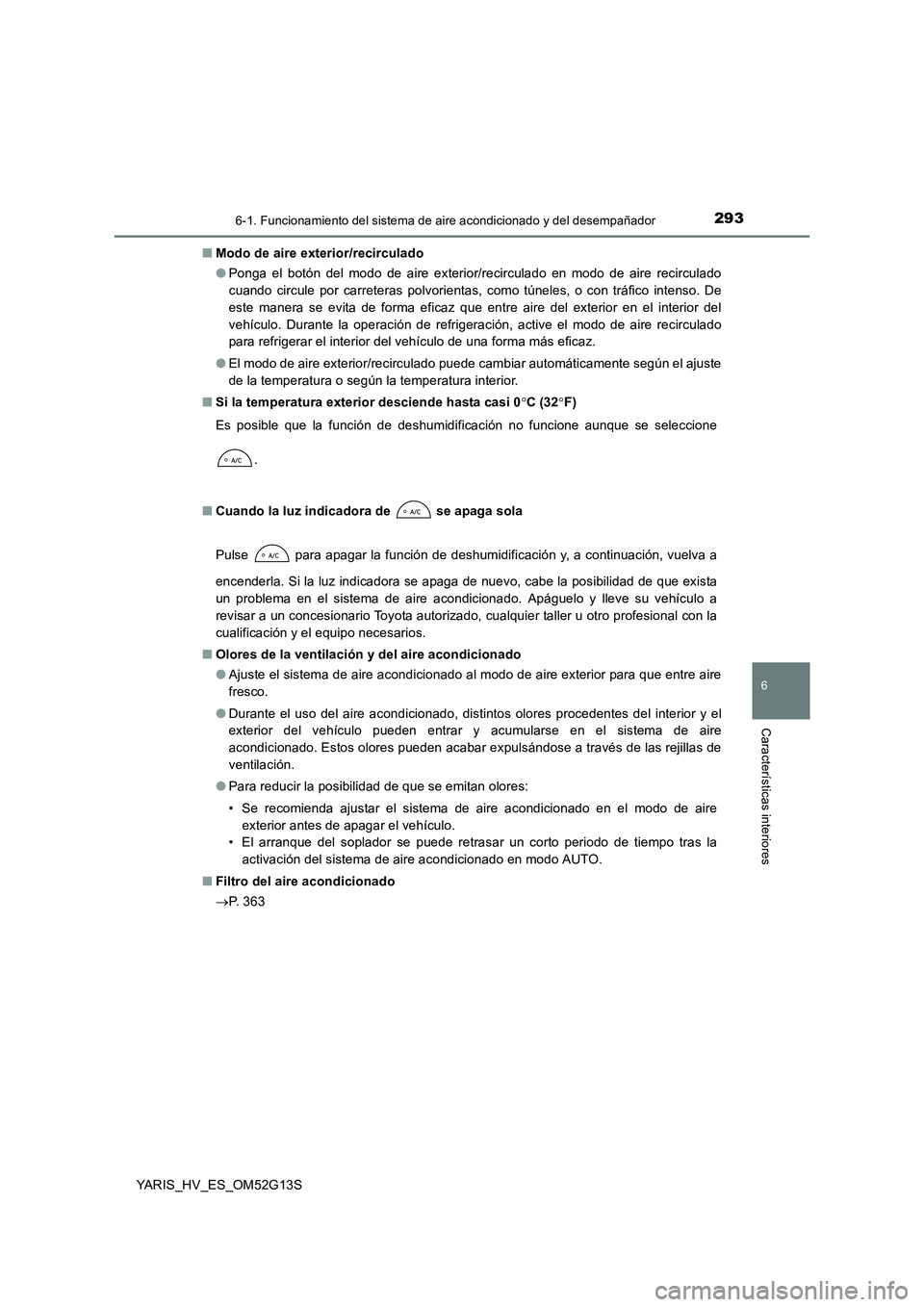 TOYOTA YARIS HYBRID 2016 Manual del propietario (in Spanish) 2936-1. Funcionamiento del sistema de aire acondicionado y del desempañador
6
Características interiores
YARIS_HV_ES_OM52G13S
■ Modo de aire exterior/recirculado
● Ponga el botón del modo de TOYOTA YARIS HYBRID 2016 Manual del propietario (in Spanish) 2936-1. Funcionamiento del sistema de aire acondicionado y del desempañador
6
Características interiores
YARIS_HV_ES_OM52G13S
■ Modo de aire exterior/recirculado
● Ponga el botón del modo de