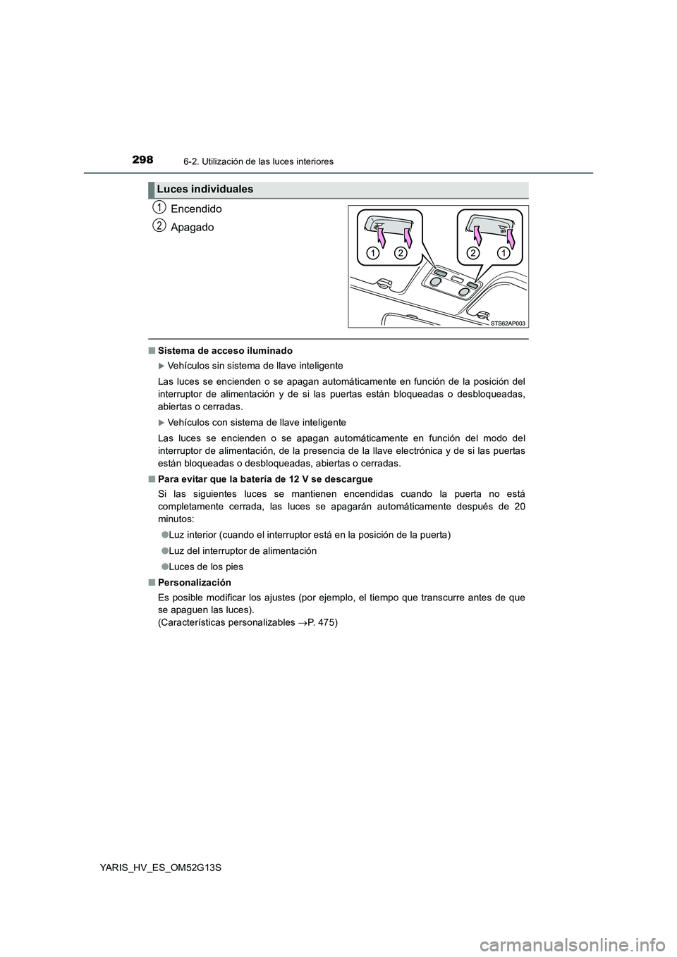 TOYOTA YARIS HYBRID 2016 Manual del propietario (in Spanish) 2986-2. Utilización de las luces interiores
YARIS_HV_ES_OM52G13S
Encendido
Apagado
■ Sistema de acceso iluminado
Vehículos sin sistema de llave inteligente
Las luces se encienden o se apagan TOYOTA YARIS HYBRID 2016 Manual del propietario (in Spanish) 2986-2. Utilización de las luces interiores
YARIS_HV_ES_OM52G13S
Encendido
Apagado
■ Sistema de acceso iluminado
Vehículos sin sistema de llave inteligente
Las luces se encienden o se apagan