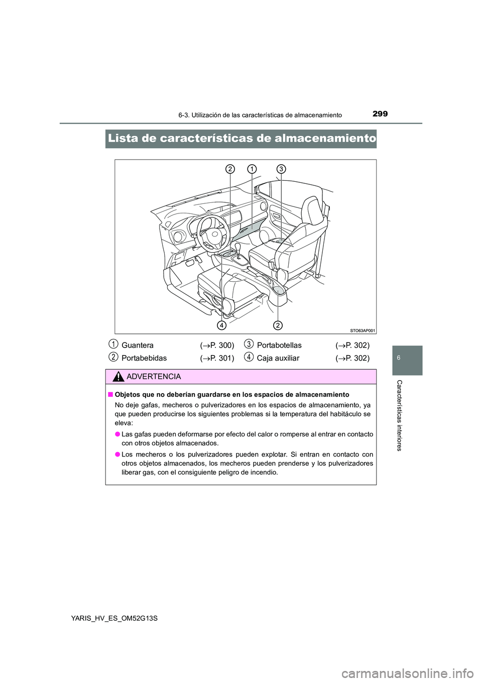 TOYOTA YARIS HYBRID 2016 Manual del propietario (in Spanish) 2996-3. Utilización de las características de almacenamiento
6
Características interiores
YARIS_HV_ES_OM52G13S
Lista de características de almacenamiento
Guantera (P. 300)
Portabebidas ( P TOYOTA YARIS HYBRID 2016 Manual del propietario (in Spanish) 2996-3. Utilización de las características de almacenamiento
6
Características interiores
YARIS_HV_ES_OM52G13S
Lista de características de almacenamiento
Guantera (P. 300)
Portabebidas ( P