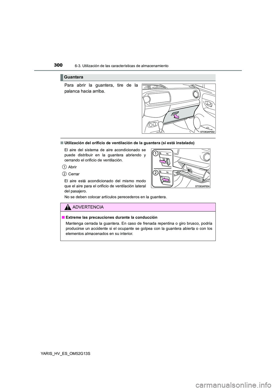 TOYOTA YARIS HYBRID 2016 Manual del propietario (in Spanish) 3006-3. Utilización de las características de almacenamiento
YARIS_HV_ES_OM52G13S
Para abrir la guantera, tire de la
palanca hacia arriba.
■ Utilización del orificio de ventilación de la guante TOYOTA YARIS HYBRID 2016 Manual del propietario (in Spanish) 3006-3. Utilización de las características de almacenamiento
YARIS_HV_ES_OM52G13S
Para abrir la guantera, tire de la
palanca hacia arriba.
■ Utilización del orificio de ventilación de la guante