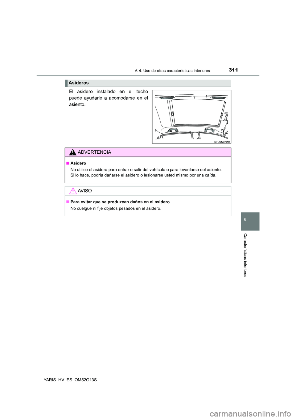 TOYOTA YARIS HYBRID 2016 Manual del propietario (in Spanish) 3116-4. Uso de otras características interiores
6
Características interiores
YARIS_HV_ES_OM52G13S
El asidero instalado en el techo
puede ayudarle a acomodarse en el
asiento.
Asideros
ADVERTENCIA
TOYOTA YARIS HYBRID 2016 Manual del propietario (in Spanish) 3116-4. Uso de otras características interiores
6
Características interiores
YARIS_HV_ES_OM52G13S
El asidero instalado en el techo
puede ayudarle a acomodarse en el
asiento.
Asideros
ADVERTENCIA