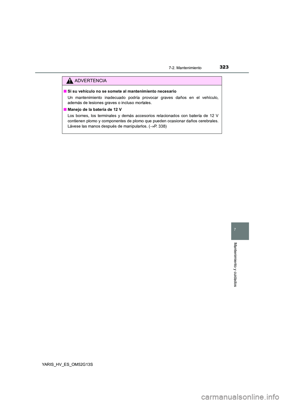 TOYOTA YARIS HYBRID 2016 Manual del propietario (in Spanish) 3237-2. Mantenimiento
7
Mantenimiento y cuidados
YARIS_HV_ES_OM52G13S
ADVERTENCIA
■Si su vehículo no se somete al mantenimiento necesario
Un mantenimiento inadecuado podría provocar graves daños TOYOTA YARIS HYBRID 2016 Manual del propietario (in Spanish) 3237-2. Mantenimiento
7
Mantenimiento y cuidados
YARIS_HV_ES_OM52G13S
ADVERTENCIA
■Si su vehículo no se somete al mantenimiento necesario
Un mantenimiento inadecuado podría provocar graves daños