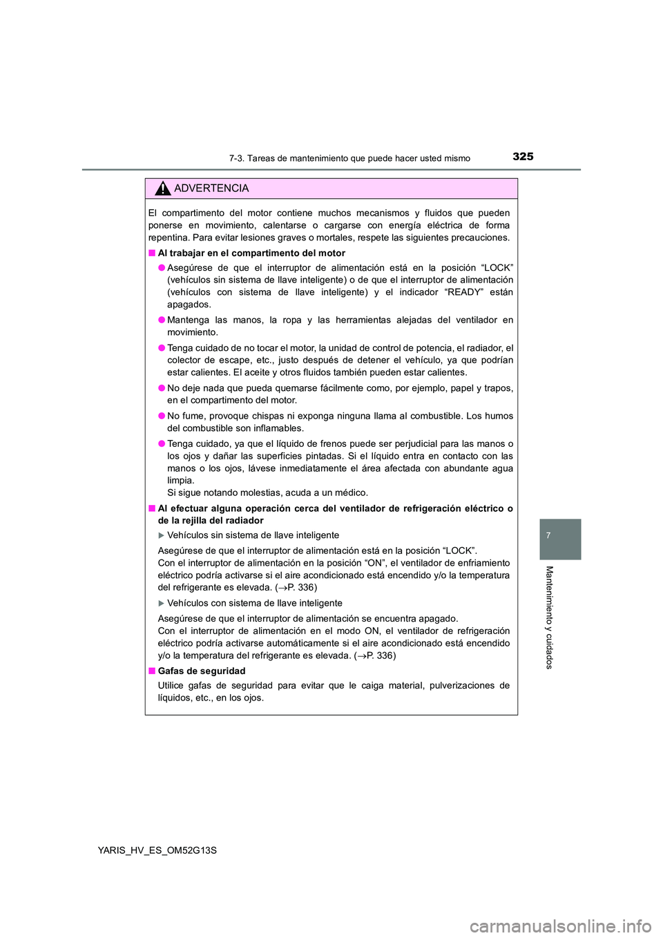 TOYOTA YARIS HYBRID 2016 Manual del propietario (in Spanish) 3257-3. Tareas de mantenimiento que puede hacer usted mismo
7
Mantenimiento y cuidados
YARIS_HV_ES_OM52G13S
ADVERTENCIA
El compartimento del motor contiene muchos mecanismos y fluidos que pueden
pone TOYOTA YARIS HYBRID 2016 Manual del propietario (in Spanish) 3257-3. Tareas de mantenimiento que puede hacer usted mismo
7
Mantenimiento y cuidados
YARIS_HV_ES_OM52G13S
ADVERTENCIA
El compartimento del motor contiene muchos mecanismos y fluidos que pueden
pone
