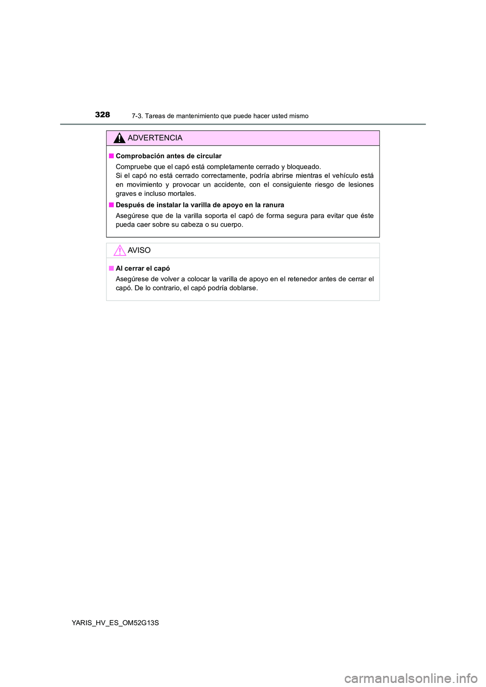 TOYOTA YARIS HYBRID 2016 Manual del propietario (in Spanish) 3287-3. Tareas de mantenimiento que puede hacer usted mismo
YARIS_HV_ES_OM52G13S
ADVERTENCIA
■Comprobación antes de circular
Compruebe que el capó está completamente cerrado y bloqueado.
Si el TOYOTA YARIS HYBRID 2016 Manual del propietario (in Spanish) 3287-3. Tareas de mantenimiento que puede hacer usted mismo
YARIS_HV_ES_OM52G13S
ADVERTENCIA
■Comprobación antes de circular
Compruebe que el capó está completamente cerrado y bloqueado.
Si el