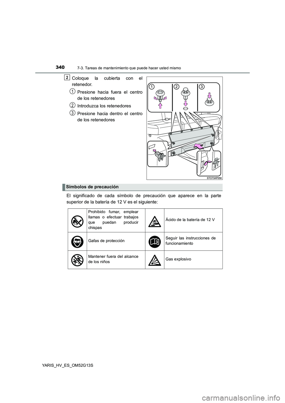 TOYOTA YARIS HYBRID 2016 Manual del propietario (in Spanish) 3407-3. Tareas de mantenimiento que puede hacer usted mismo
YARIS_HV_ES_OM52G13S
Coloque la cubierta con el
retenedor.
Presione hacia fuera el centro
de los retenedores
Introduzca los retenedores TOYOTA YARIS HYBRID 2016 Manual del propietario (in Spanish) 3407-3. Tareas de mantenimiento que puede hacer usted mismo
YARIS_HV_ES_OM52G13S
Coloque la cubierta con el
retenedor.
Presione hacia fuera el centro
de los retenedores
Introduzca los retenedores