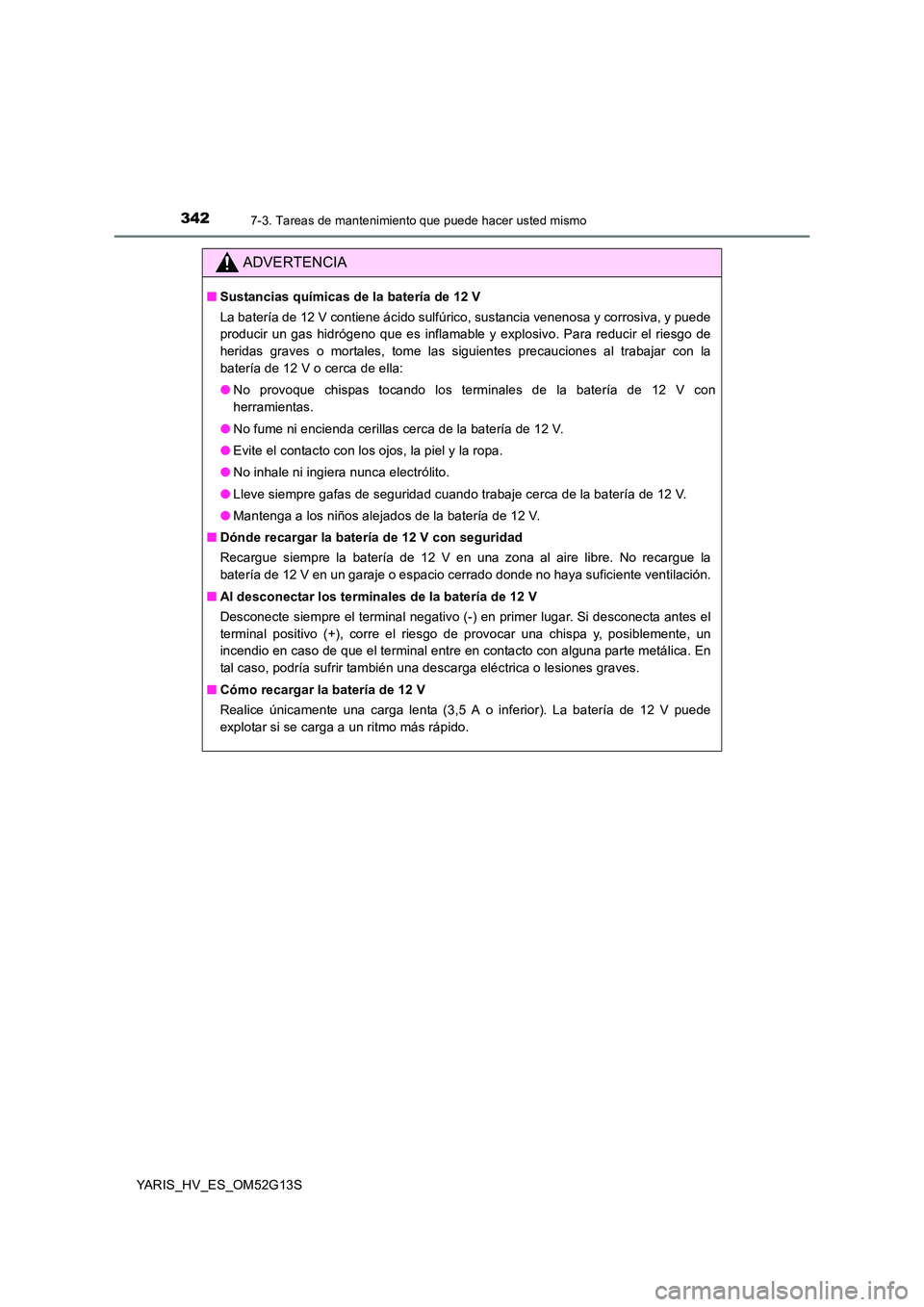 TOYOTA YARIS HYBRID 2016  Manual del propietario (in Spanish) 3427-3. Tareas de mantenimiento que puede hacer usted mismo
YARIS_HV_ES_OM52G13S
ADVERTENCIA
■Sustancias químicas de la batería de 12 V 
La batería de 12 V contiene ácido sulfúrico, sustancia v