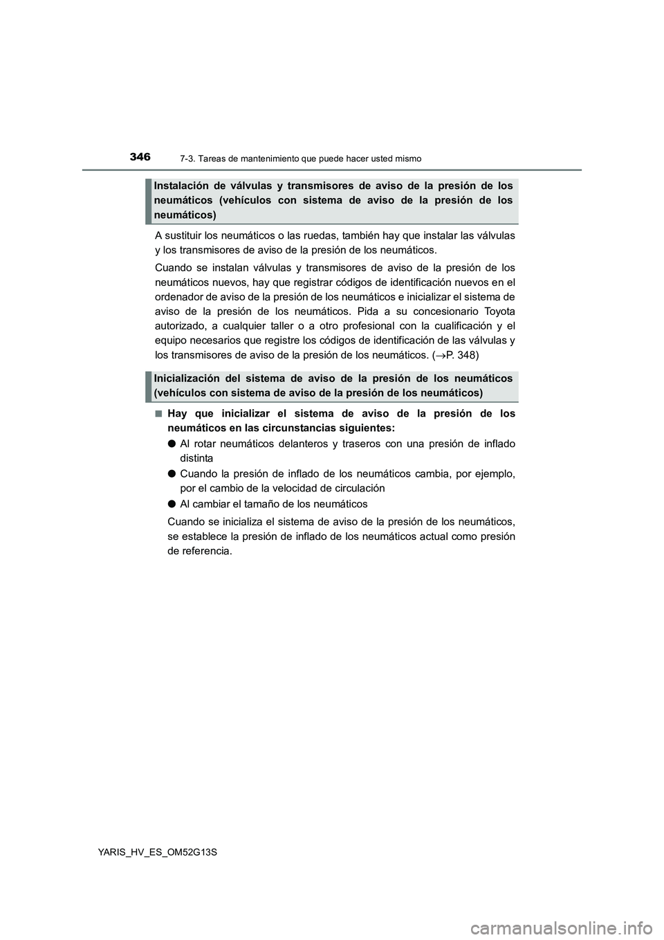 TOYOTA YARIS HYBRID 2016  Manual del propietario (in Spanish) 3467-3. Tareas de mantenimiento que puede hacer usted mismo
YARIS_HV_ES_OM52G13S
A sustituir los neumáticos o las ruedas, también hay que instalar las válvulas 
y los transmisores de aviso de la pr