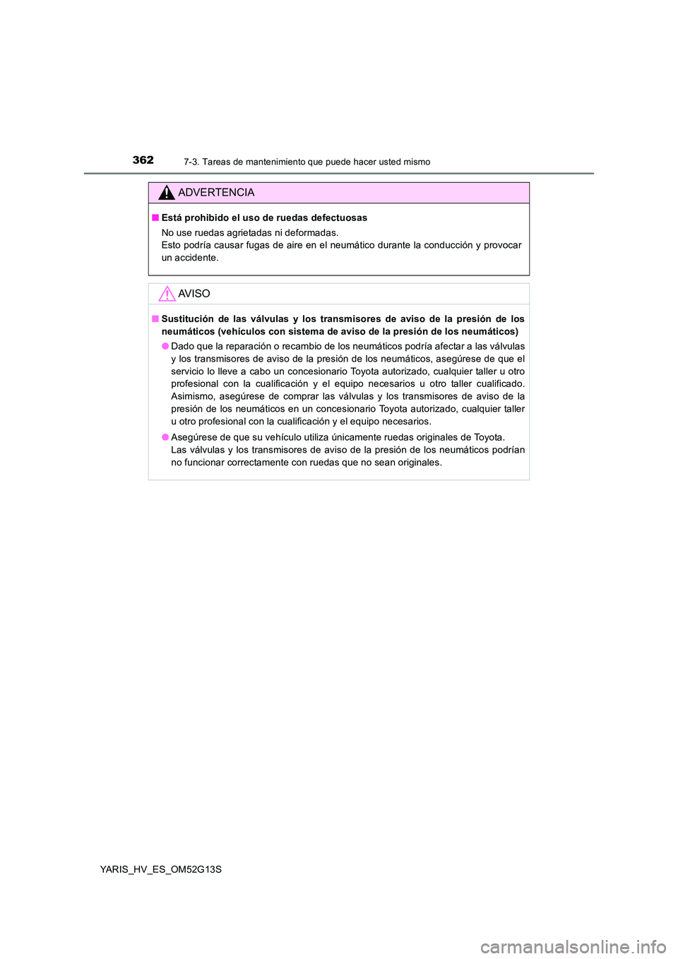 TOYOTA YARIS HYBRID 2016 Manual del propietario (in Spanish) 3627-3. Tareas de mantenimiento que puede hacer usted mismo
YARIS_HV_ES_OM52G13S
ADVERTENCIA
■Está prohibido el uso de ruedas defectuosas
No use ruedas agrietadas ni deformadas.
Esto podría cau TOYOTA YARIS HYBRID 2016 Manual del propietario (in Spanish) 3627-3. Tareas de mantenimiento que puede hacer usted mismo
YARIS_HV_ES_OM52G13S
ADVERTENCIA
■Está prohibido el uso de ruedas defectuosas
No use ruedas agrietadas ni deformadas.
Esto podría cau