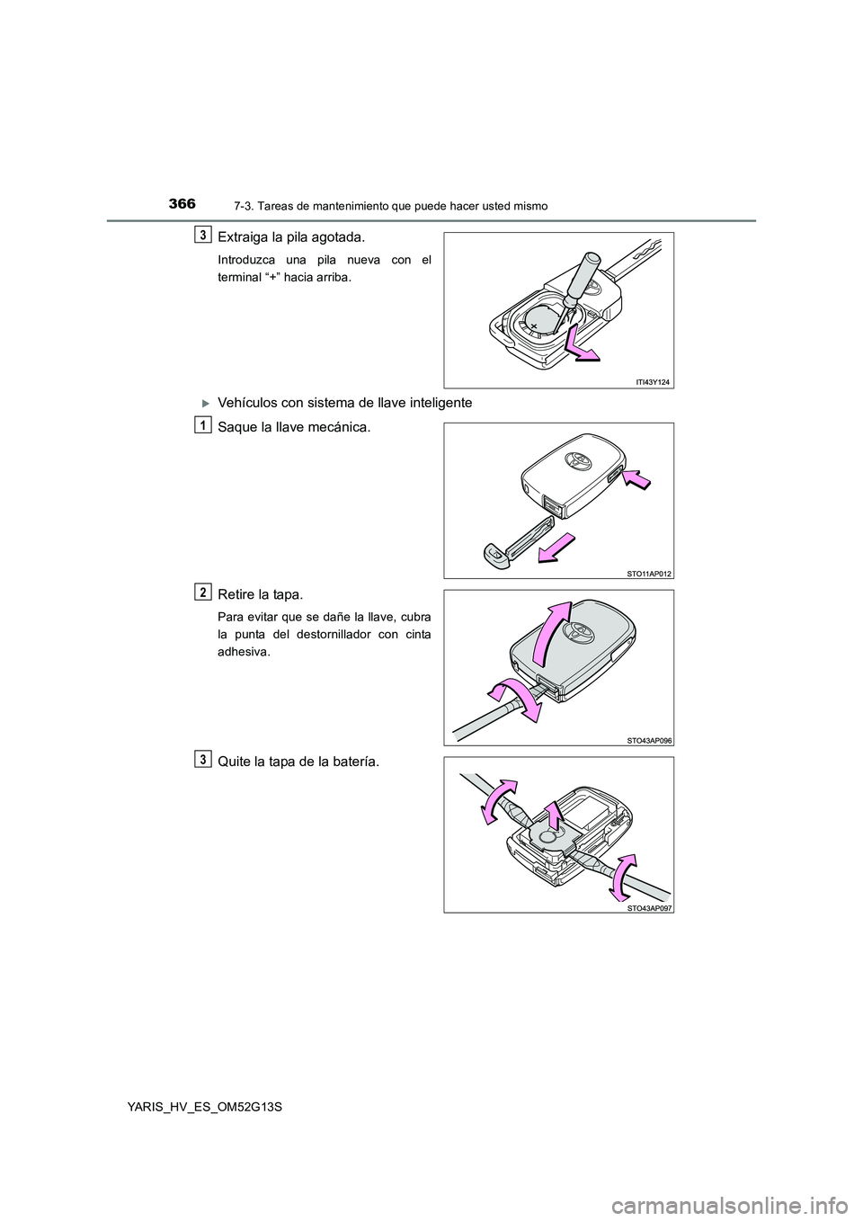 TOYOTA YARIS HYBRID 2016 Manual del propietario (in Spanish) 3667-3. Tareas de mantenimiento que puede hacer usted mismo
YARIS_HV_ES_OM52G13S
Extraiga la pila agotada.
Introduzca una pila nueva con el
terminal “+” hacia arriba.
Vehículos con sistema de TOYOTA YARIS HYBRID 2016 Manual del propietario (in Spanish) 3667-3. Tareas de mantenimiento que puede hacer usted mismo
YARIS_HV_ES_OM52G13S
Extraiga la pila agotada.
Introduzca una pila nueva con el
terminal “+” hacia arriba.
Vehículos con sistema de