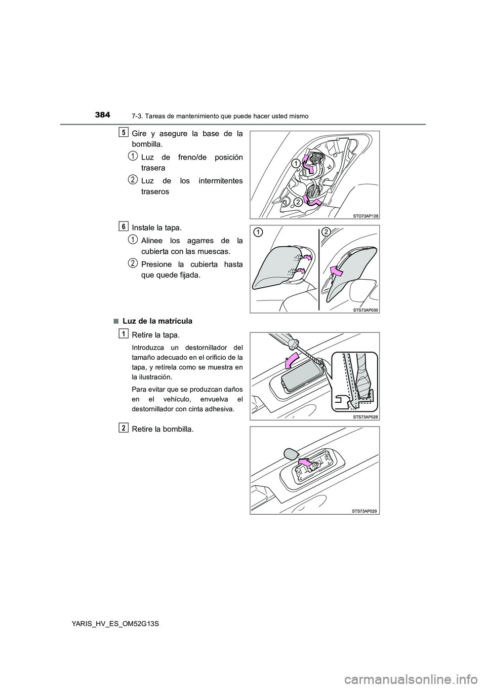 TOYOTA YARIS HYBRID 2016  Manual del propietario (in Spanish) 3847-3. Tareas de mantenimiento que puede hacer usted mismo
YARIS_HV_ES_OM52G13S
Gire y asegure la base de la 
bombilla. 
Luz de freno/de posición 
trasera 
Luz de los intermitentes 
traseros 
Instal