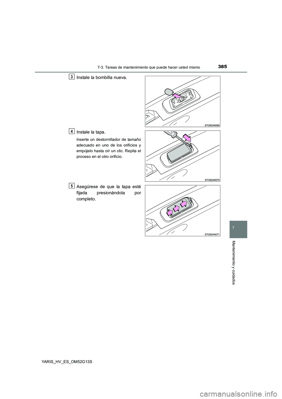TOYOTA YARIS HYBRID 2016  Manual del propietario (in Spanish) 3857-3. Tareas de mantenimiento que puede hacer usted mismo
7
Mantenimiento y cuidados
YARIS_HV_ES_OM52G13S
Instale la bombilla nueva. 
Instale la tapa.
Inserte un destornillador de tamaño 
adecuado 