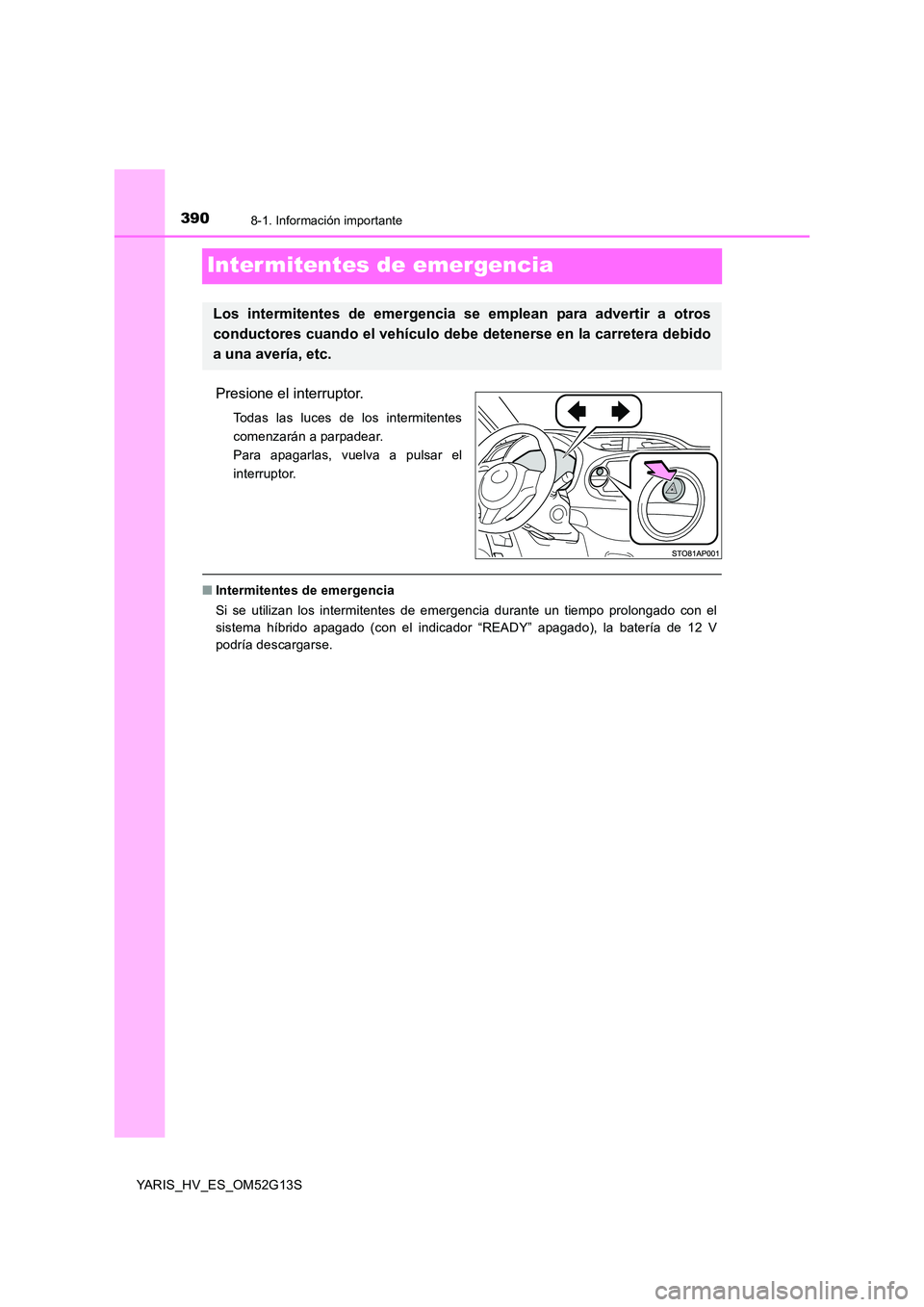 TOYOTA YARIS HYBRID 2016  Manual del propietario (in Spanish) 3908-1. Información importante
YARIS_HV_ES_OM52G13S
Inter mitentes de emergencia
Presione el interruptor.
Todas las luces de los intermitentes 
comenzarán a parpadear.
Para apagarlas, vuelva a pulsa