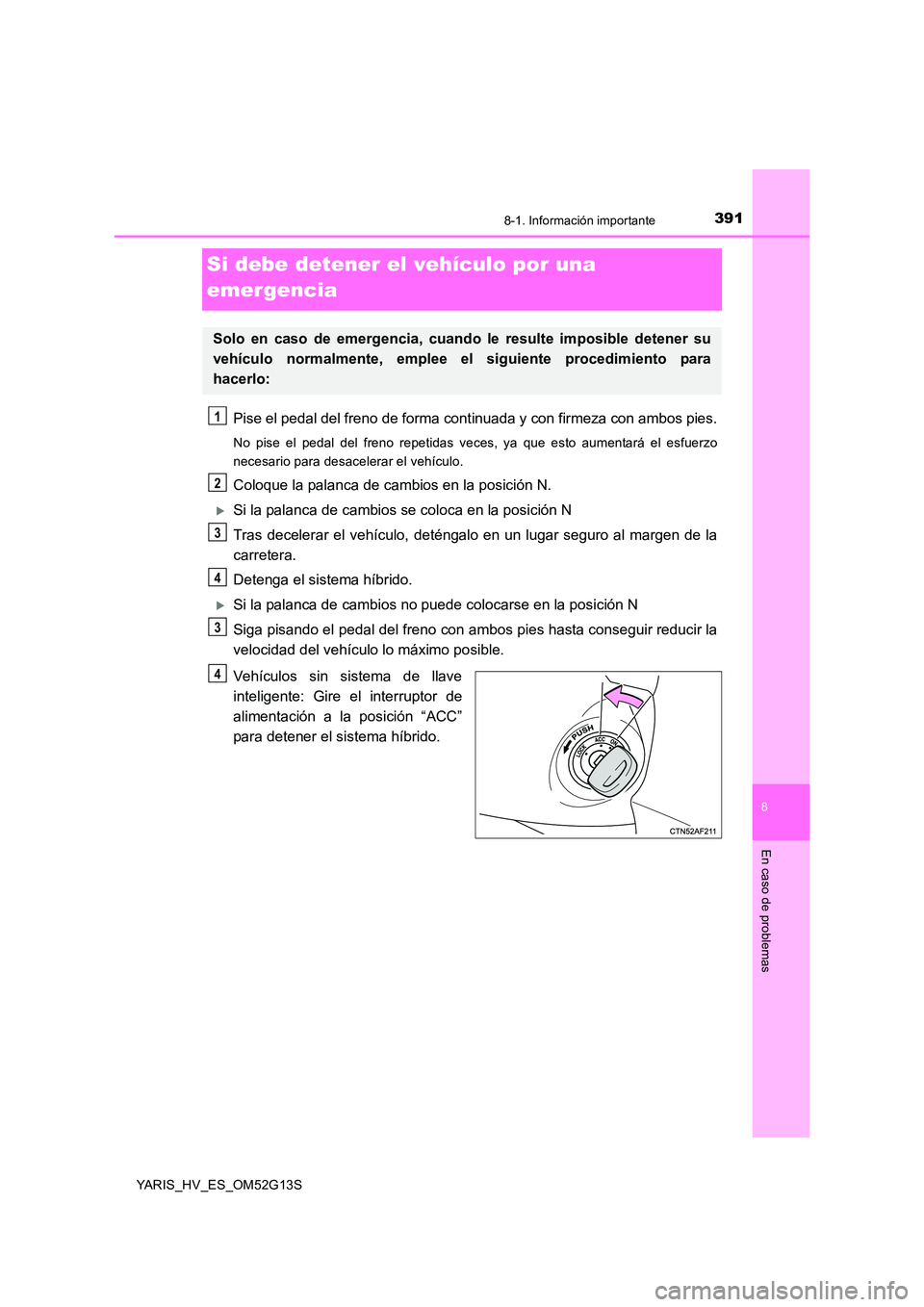 TOYOTA YARIS HYBRID 2016  Manual del propietario (in Spanish) 3918-1. Información importante
8
En caso de problemas
YARIS_HV_ES_OM52G13S
Si debe detener el vehículo por una  
emergencia
Pise el pedal del freno de forma cont inuada y con firmeza con ambos pies.
