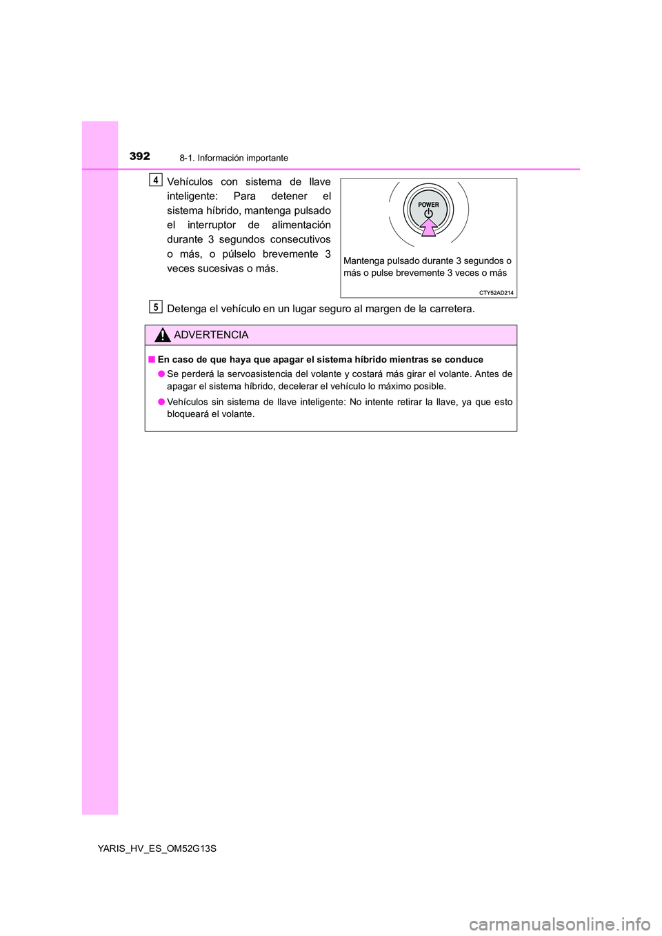 TOYOTA YARIS HYBRID 2016  Manual del propietario (in Spanish) 3928-1. Información importante
YARIS_HV_ES_OM52G13S
Vehículos con sistema de llave 
inteligente: Para detener el 
sistema híbrido, mantenga pulsado 
el interruptor de alimentación
durante 3 segund