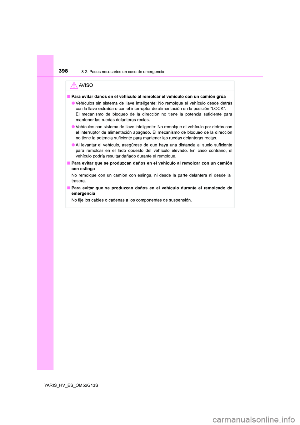 TOYOTA YARIS HYBRID 2016  Manual del propietario (in Spanish) 3988-2. Pasos necesarios en caso de emergencia
YARIS_HV_ES_OM52G13S
AV I S O
■Para evitar daños en el vehículo al remolcar el vehículo con un camión grúa 
● Vehículos sin sistema de llave in
