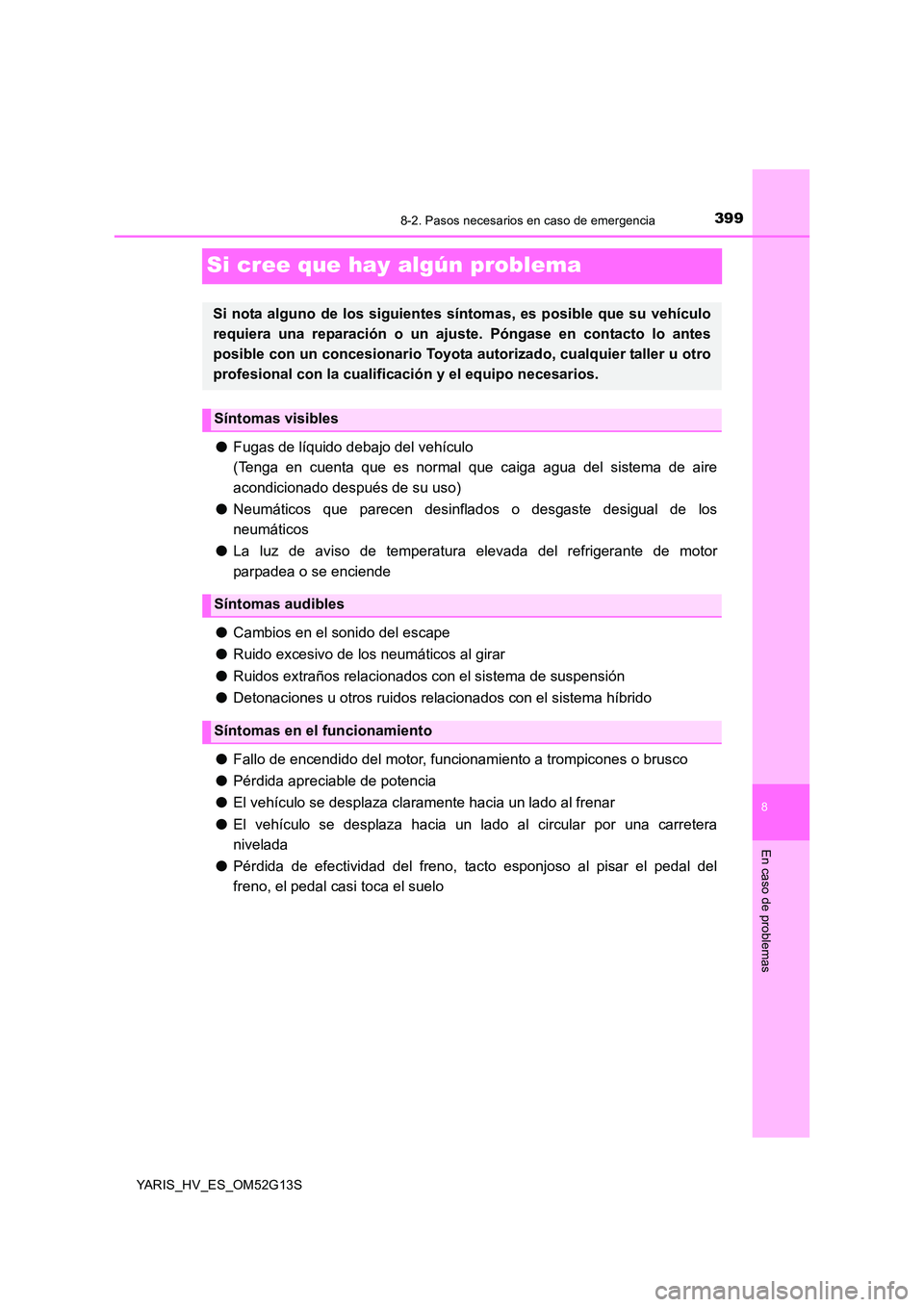 TOYOTA YARIS HYBRID 2016  Manual del propietario (in Spanish) 3998-2. Pasos necesarios en caso de emergencia
8
En caso de problemas
YARIS_HV_ES_OM52G13S
Si cree que hay algún problema
●Fugas de líquido debajo del vehículo 
(Tenga en cuenta que es normal que