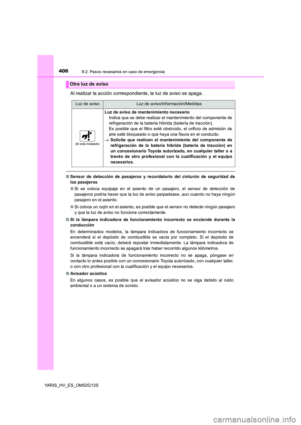 TOYOTA YARIS HYBRID 2016 Manual del propietario (in Spanish) 4068-2. Pasos necesarios en caso de emergencia
YARIS_HV_ES_OM52G13S
Al realizar la acción correspondiente, la luz de aviso se apaga.
■Sensor de detección de pasajeros y recordatorio del cinturón TOYOTA YARIS HYBRID 2016 Manual del propietario (in Spanish) 4068-2. Pasos necesarios en caso de emergencia
YARIS_HV_ES_OM52G13S
Al realizar la acción correspondiente, la luz de aviso se apaga.
■Sensor de detección de pasajeros y recordatorio del cinturón