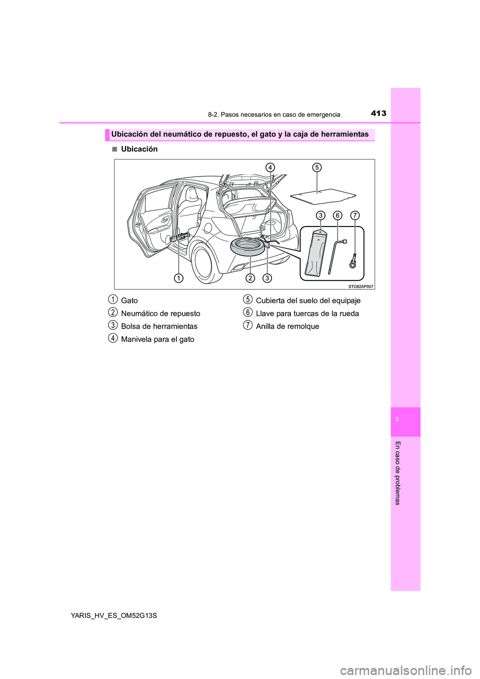 TOYOTA YARIS HYBRID 2016  Manual del propietario (in Spanish) 4138-2. Pasos necesarios en caso de emergencia
8
En caso de problemas
YARIS_HV_ES_OM52G13S 
■Ubicación
Ubicación del neumático de repuesto, el gato y la caja de herramientas
Gato 
Neumático de r
