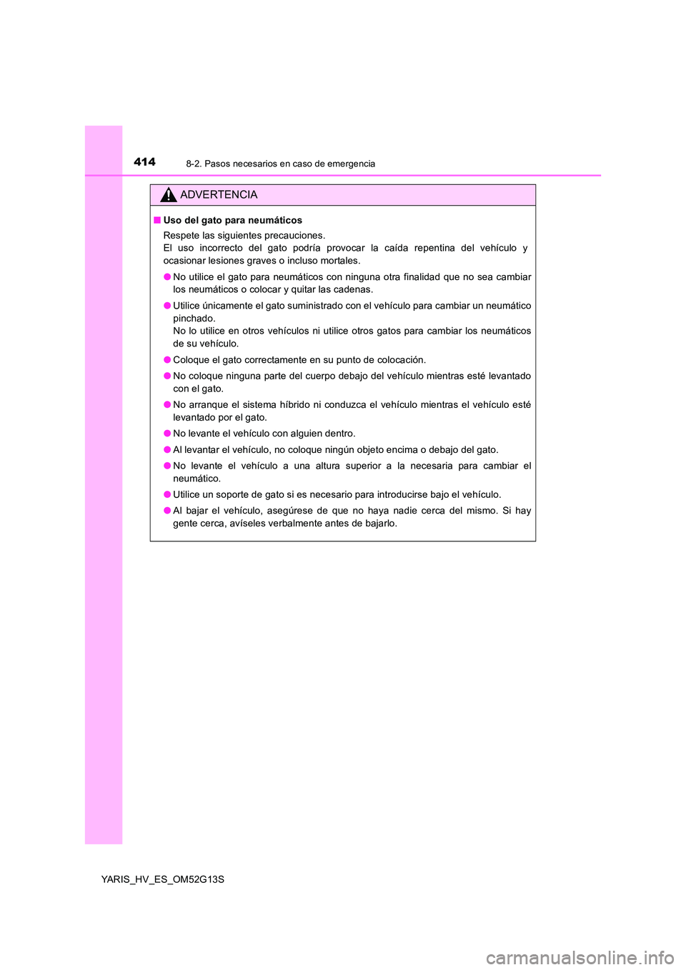 TOYOTA YARIS HYBRID 2016  Manual del propietario (in Spanish) 4148-2. Pasos necesarios en caso de emergencia
YARIS_HV_ES_OM52G13S
ADVERTENCIA
■Uso del gato para neumáticos 
Respete las siguientes precauciones.  
El uso incorrecto del gato podría provocar la 