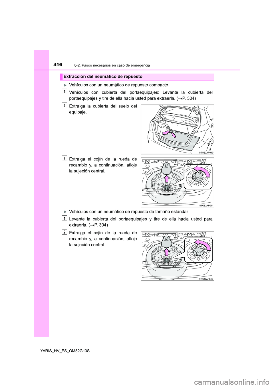 TOYOTA YARIS HYBRID 2016  Manual del propietario (in Spanish) 4168-2. Pasos necesarios en caso de emergencia
YARIS_HV_ES_OM52G13S
Vehículos con un neumático de repuesto compacto 
Vehículos con cubierta del portaequipajes: Levante la cubierta del 
portaequi