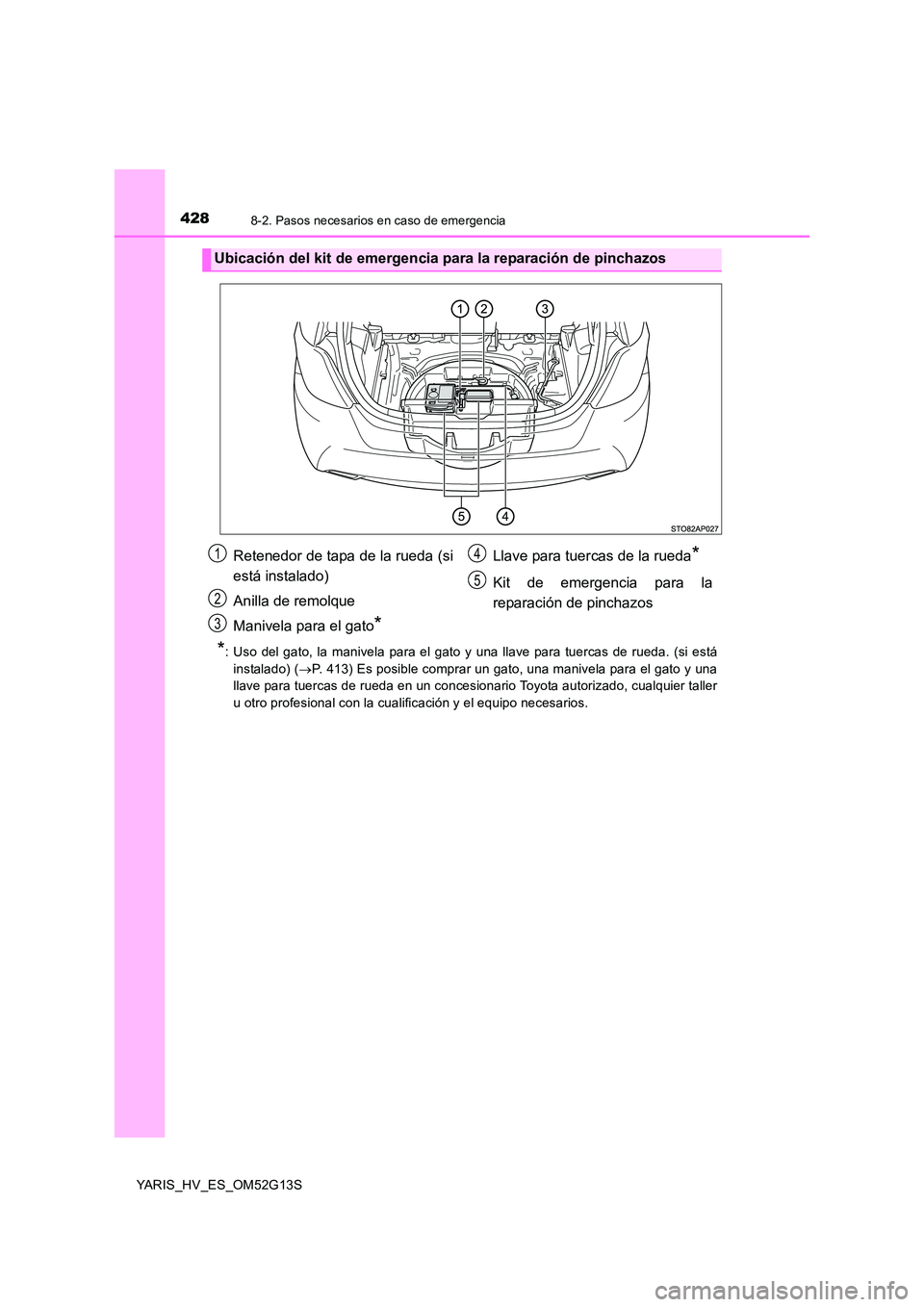 TOYOTA YARIS HYBRID 2016 Manual del propietario (in Spanish) 4288-2. Pasos necesarios en caso de emergencia
YARIS_HV_ES_OM52G13S
*: Uso del gato, la manivela para el gato y una llave para tuercas de rueda. (si está
instalado) ( P. 413) Es posible comprar u TOYOTA YARIS HYBRID 2016 Manual del propietario (in Spanish) 4288-2. Pasos necesarios en caso de emergencia
YARIS_HV_ES_OM52G13S
*: Uso del gato, la manivela para el gato y una llave para tuercas de rueda. (si está
instalado) ( P. 413) Es posible comprar u