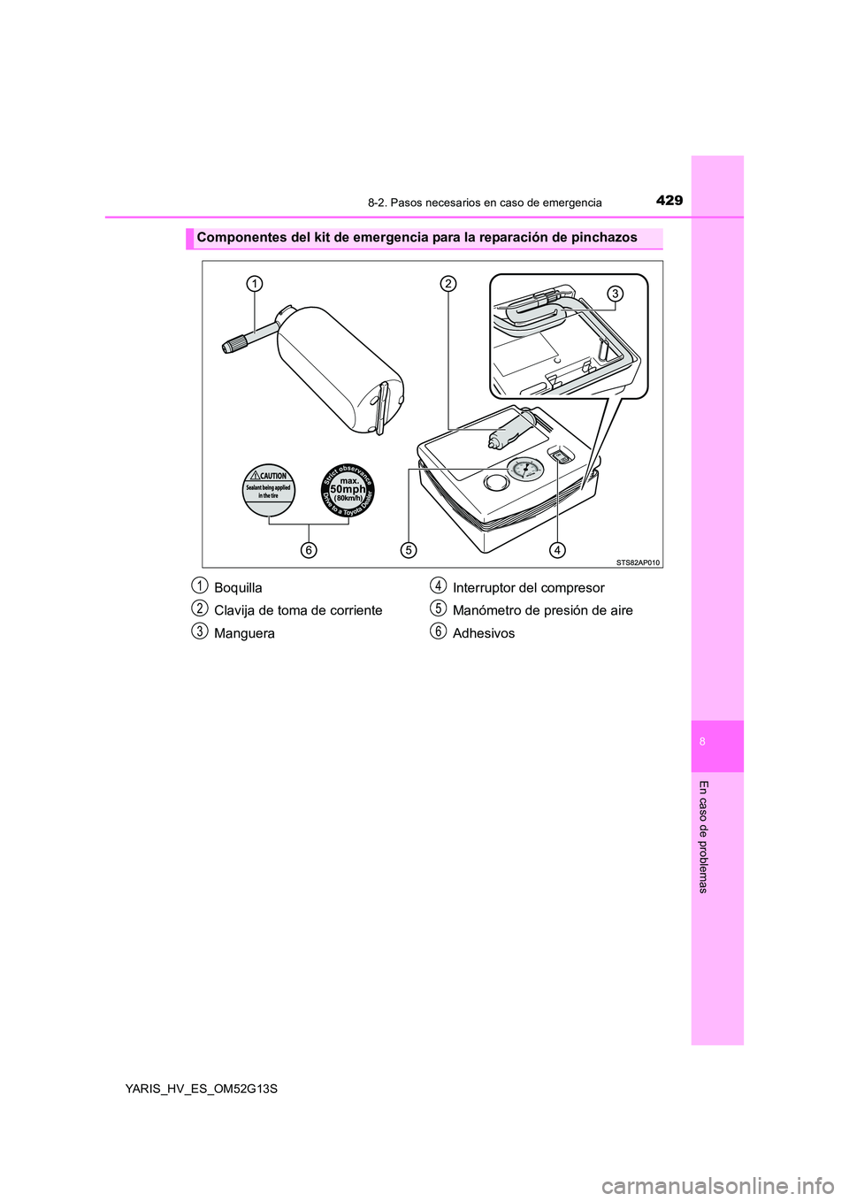 TOYOTA YARIS HYBRID 2016 Manual del propietario (in Spanish) 4298-2. Pasos necesarios en caso de emergencia
8
En caso de problemas
YARIS_HV_ES_OM52G13S
Componentes del kit de emergencia para la reparación de pinchazos
Boquilla
Clavija de toma de corriente
Man TOYOTA YARIS HYBRID 2016 Manual del propietario (in Spanish) 4298-2. Pasos necesarios en caso de emergencia
8
En caso de problemas
YARIS_HV_ES_OM52G13S
Componentes del kit de emergencia para la reparación de pinchazos
Boquilla
Clavija de toma de corriente
Man