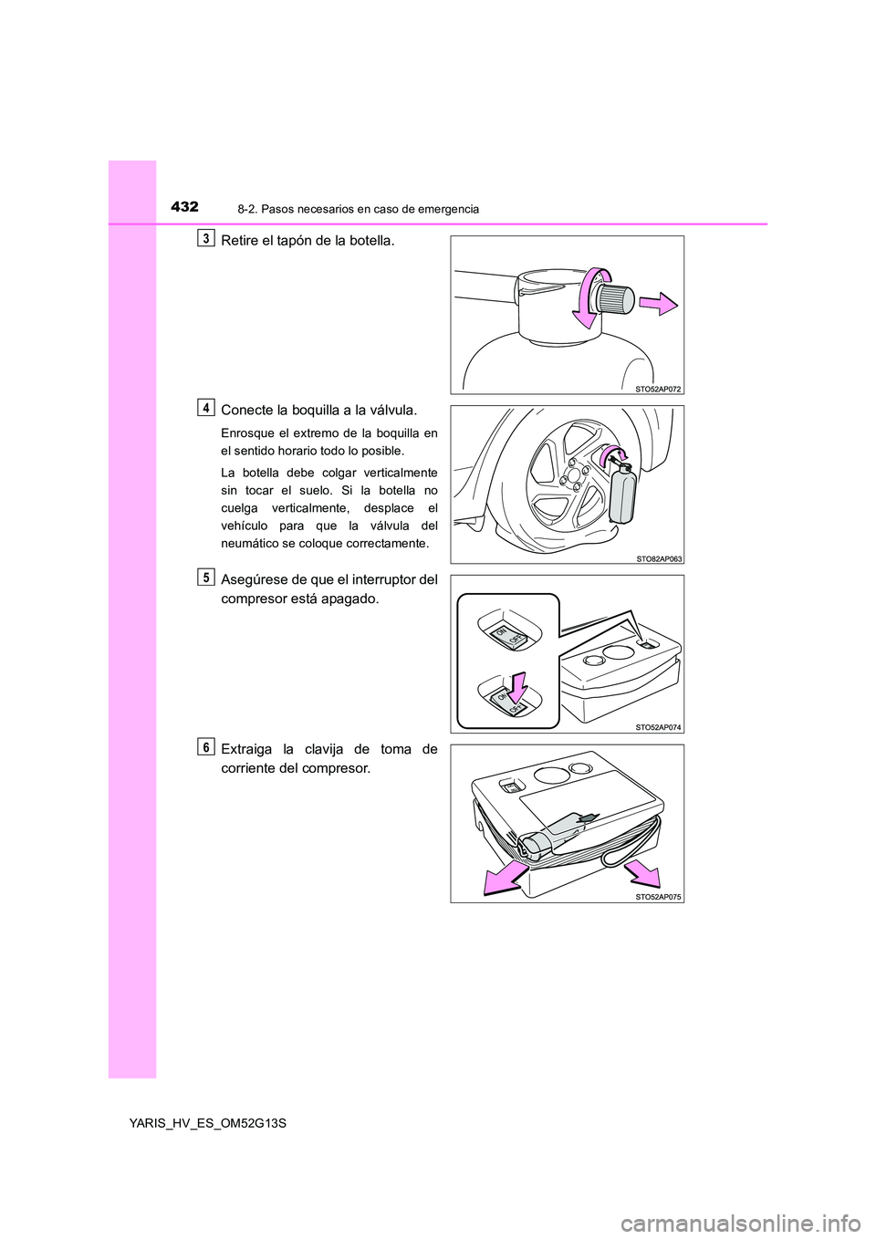 TOYOTA YARIS HYBRID 2016 Manual del propietario (in Spanish) 4328-2. Pasos necesarios en caso de emergencia
YARIS_HV_ES_OM52G13S
Retire el tapón de la botella.
Conecte la boquilla a la válvula.
Enrosque el extremo de la boquilla en
el sentido horario todo l TOYOTA YARIS HYBRID 2016 Manual del propietario (in Spanish) 4328-2. Pasos necesarios en caso de emergencia
YARIS_HV_ES_OM52G13S
Retire el tapón de la botella.
Conecte la boquilla a la válvula.
Enrosque el extremo de la boquilla en
el sentido horario todo l
