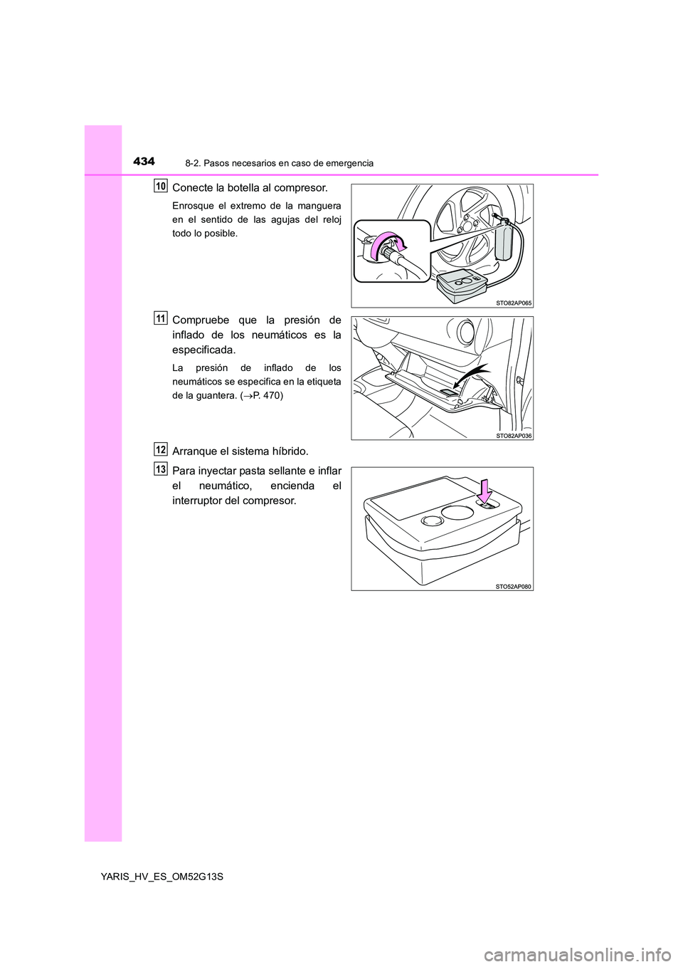 TOYOTA YARIS HYBRID 2016 Manual del propietario (in Spanish) 4348-2. Pasos necesarios en caso de emergencia
YARIS_HV_ES_OM52G13S
Conecte la botella al compresor.
Enrosque el extremo de la manguera
en el sentido de las agujas del reloj
todo lo posible.
Comprueb TOYOTA YARIS HYBRID 2016 Manual del propietario (in Spanish) 4348-2. Pasos necesarios en caso de emergencia
YARIS_HV_ES_OM52G13S
Conecte la botella al compresor.
Enrosque el extremo de la manguera
en el sentido de las agujas del reloj
todo lo posible.
Comprueb