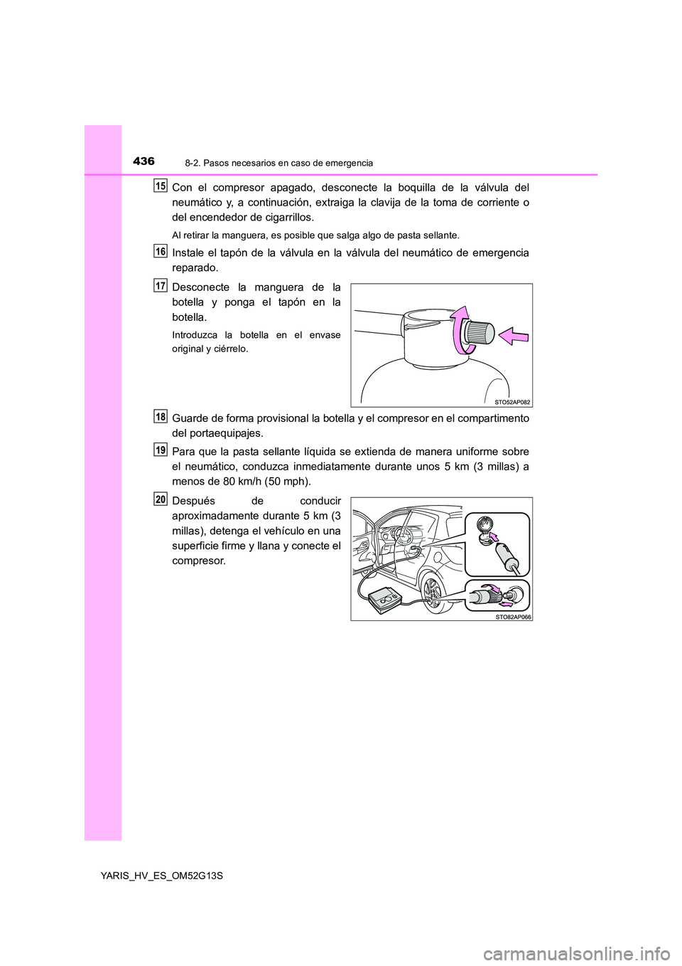 TOYOTA YARIS HYBRID 2016 Manual del propietario (in Spanish) 4368-2. Pasos necesarios en caso de emergencia
YARIS_HV_ES_OM52G13S
Con el compresor apagado, desconecte la boquilla de la válvula del
neumático y, a continuación, extraiga la clavija de la toma d TOYOTA YARIS HYBRID 2016 Manual del propietario (in Spanish) 4368-2. Pasos necesarios en caso de emergencia
YARIS_HV_ES_OM52G13S
Con el compresor apagado, desconecte la boquilla de la válvula del
neumático y, a continuación, extraiga la clavija de la toma d