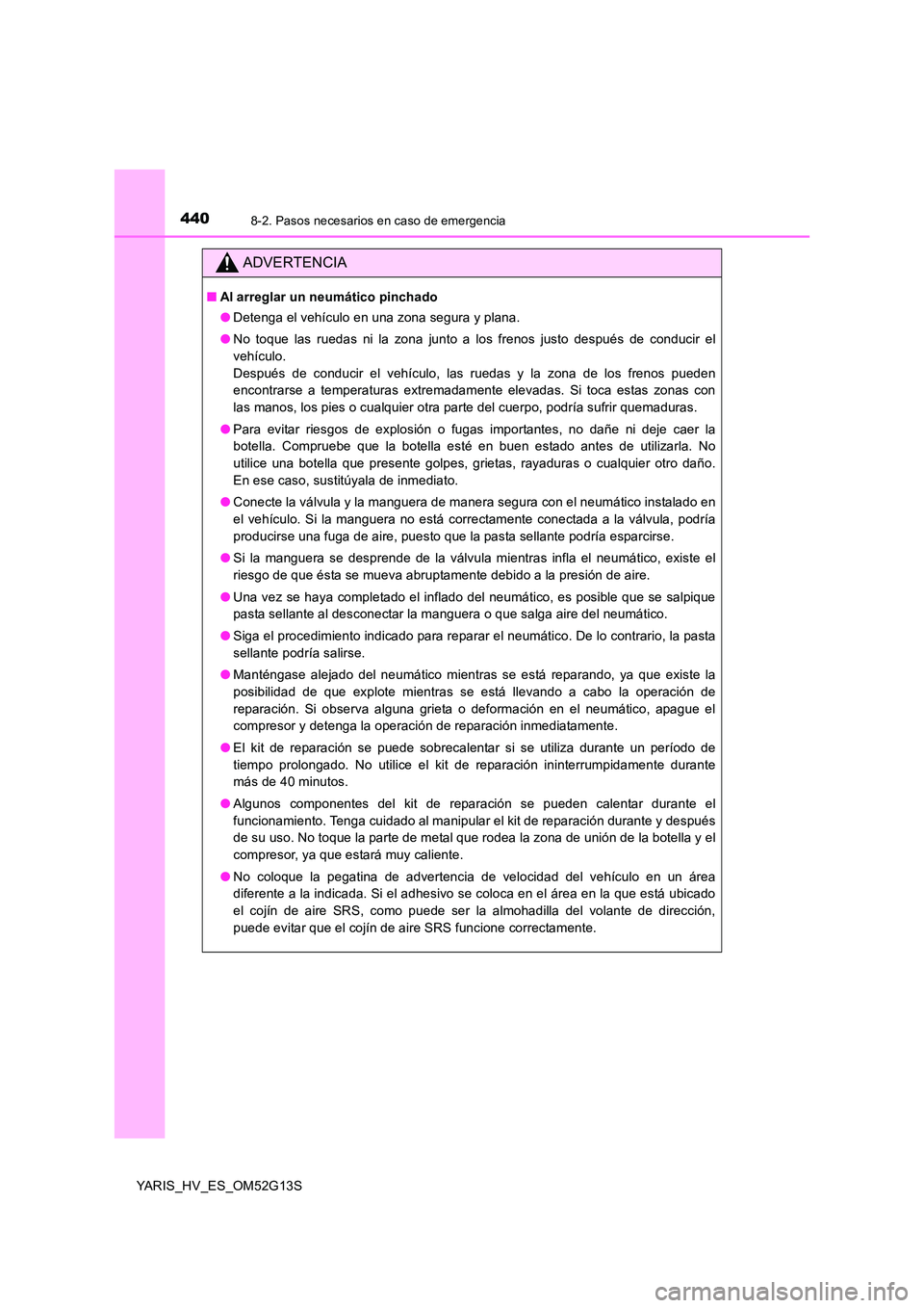 TOYOTA YARIS HYBRID 2016 Manual del propietario (in Spanish) 4408-2. Pasos necesarios en caso de emergencia
YARIS_HV_ES_OM52G13S
ADVERTENCIA
■Al arreglar un neumático pinchado
● Detenga el vehículo en una zona segura y plana.
● No toque las ruedas ni TOYOTA YARIS HYBRID 2016 Manual del propietario (in Spanish) 4408-2. Pasos necesarios en caso de emergencia
YARIS_HV_ES_OM52G13S
ADVERTENCIA
■Al arreglar un neumático pinchado
● Detenga el vehículo en una zona segura y plana.
● No toque las ruedas ni