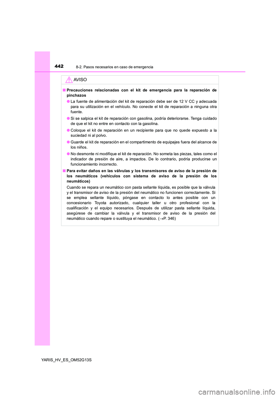 TOYOTA YARIS HYBRID 2016 Manual del propietario (in Spanish) 4428-2. Pasos necesarios en caso de emergencia
YARIS_HV_ES_OM52G13S
AV I S O
■Precauciones relacionadas con el kit de emergencia para la reparación de
pinchazos
● La fuente de alimentación del TOYOTA YARIS HYBRID 2016 Manual del propietario (in Spanish) 4428-2. Pasos necesarios en caso de emergencia
YARIS_HV_ES_OM52G13S
AV I S O
■Precauciones relacionadas con el kit de emergencia para la reparación de
pinchazos
● La fuente de alimentación del