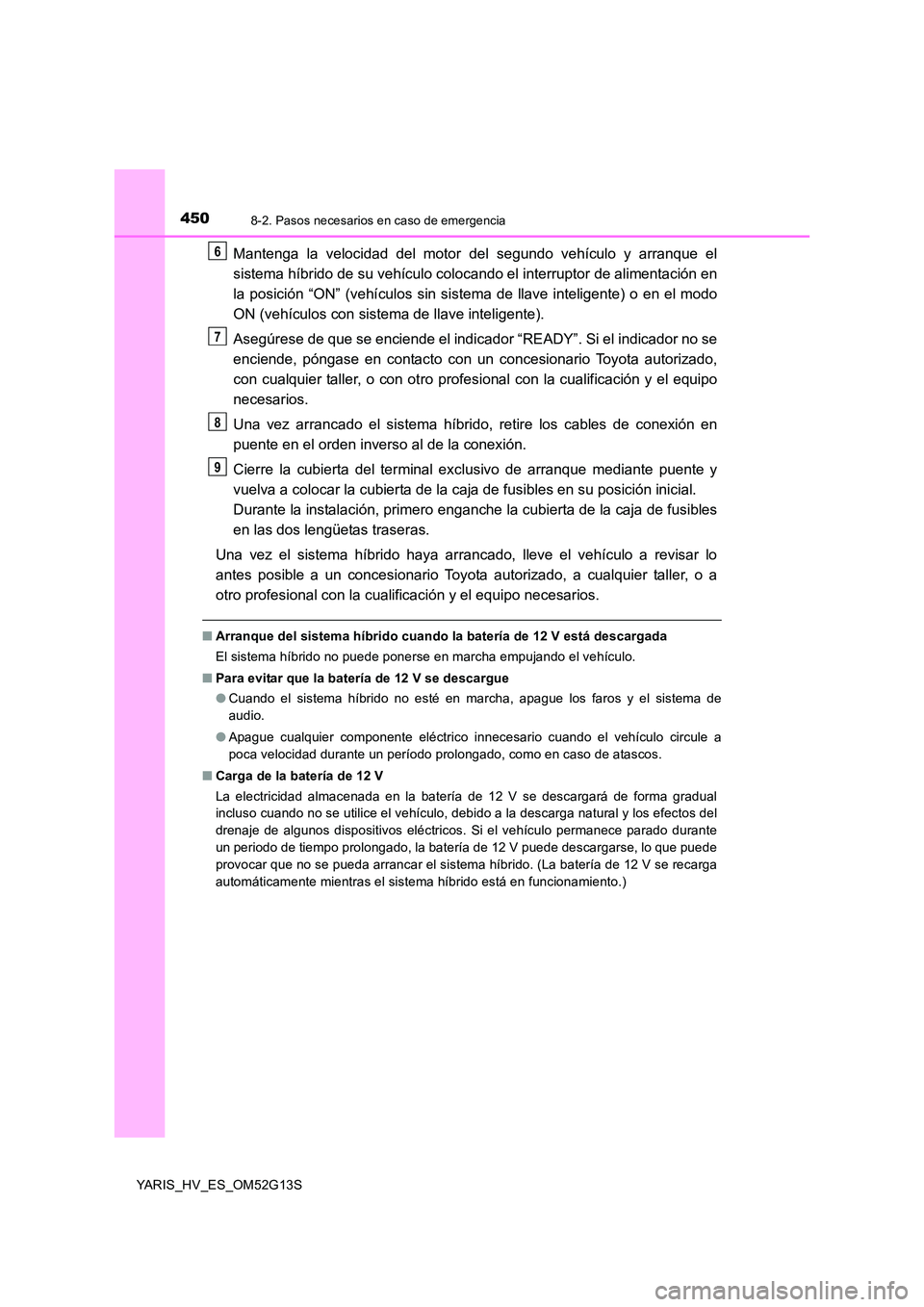 TOYOTA YARIS HYBRID 2016 Manual del propietario (in Spanish) 4508-2. Pasos necesarios en caso de emergencia
YARIS_HV_ES_OM52G13S
Mantenga la velocidad del motor del segundo vehículo y arranque el
sistema híbrido de su vehículo colocando el interruptor de al TOYOTA YARIS HYBRID 2016 Manual del propietario (in Spanish) 4508-2. Pasos necesarios en caso de emergencia
YARIS_HV_ES_OM52G13S
Mantenga la velocidad del motor del segundo vehículo y arranque el
sistema híbrido de su vehículo colocando el interruptor de al
