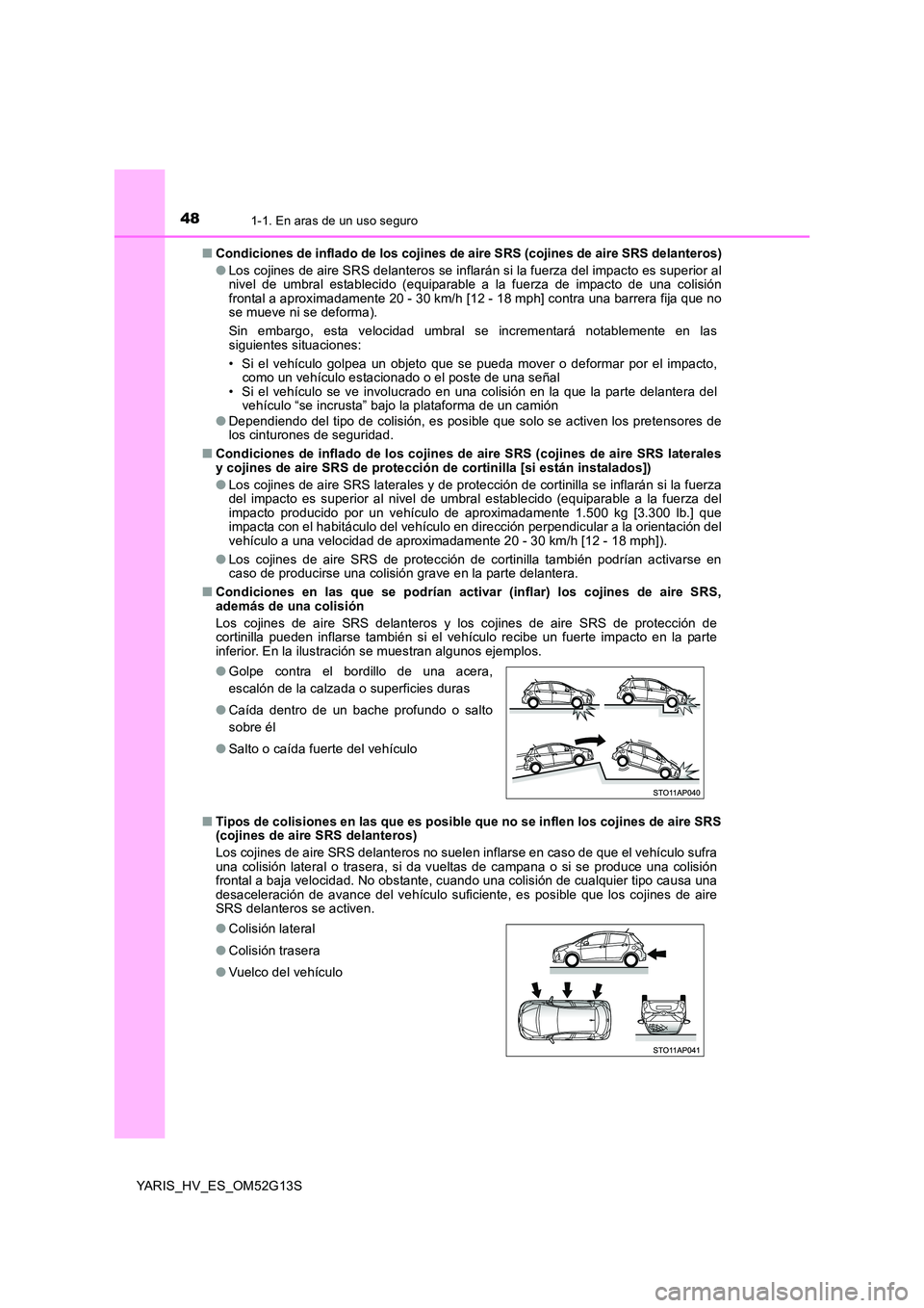 TOYOTA YARIS HYBRID 2016  Manual del propietario (in Spanish) 481-1. En aras de un uso seguro
YARIS_HV_ES_OM52G13S 
■ Condiciones de inflado de los cojines de aire SRS (cojines de aire SRS delanteros) 
● Los cojines de aire SRS delanteros se inflarán si la 
